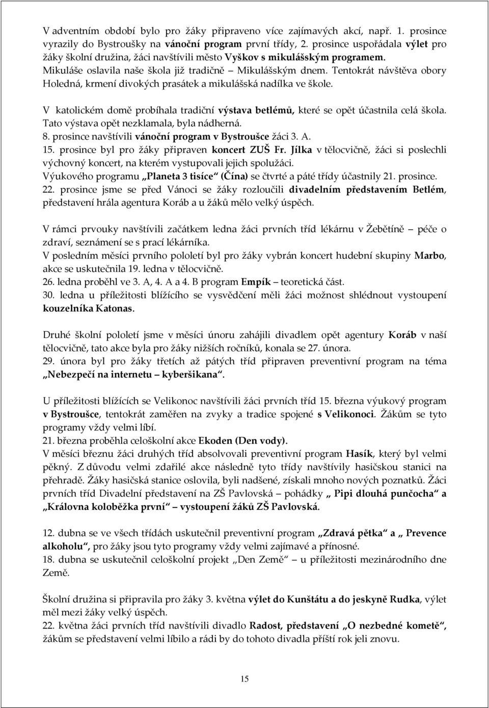 Tentokrát návštěva obory Holedná, krmení divokých prasátek a mikulášská nadílka ve škole. V katolickém domě probíhala tradiční výstava betlémů, které se opět účastnila celá škola.