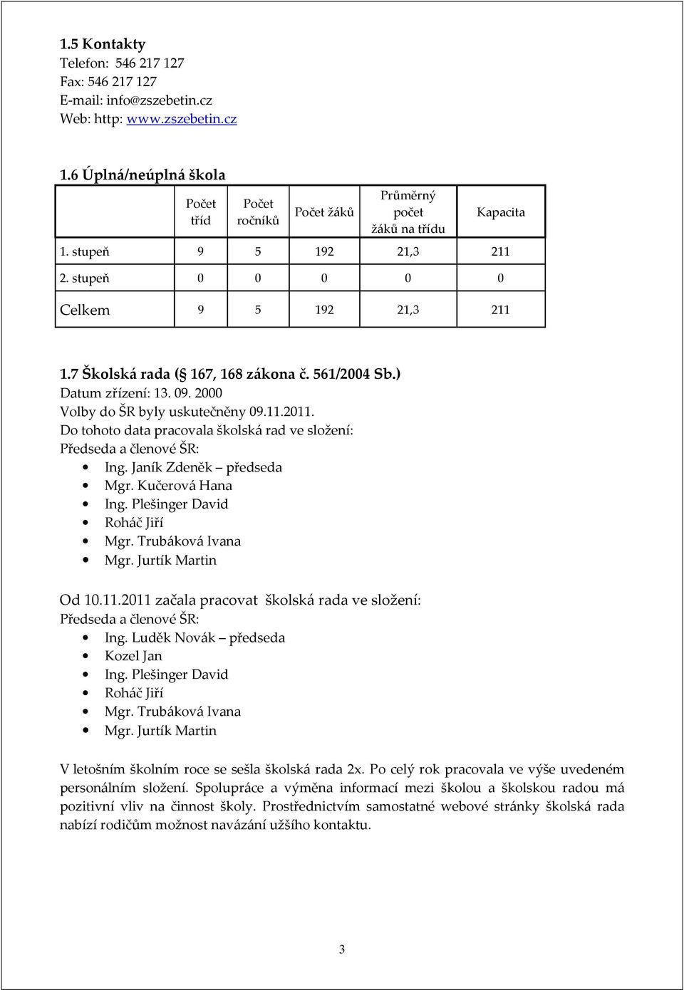 7 Školská rada ( 167, 168 zákona č. 561/2004 Sb.) Datum zřízení: 13. 09. 2000 Volby do ŠR byly uskutečněny 09.11.2011. Do tohoto data pracovala školská rad ve složení: Předseda a členové ŠR: Ing.