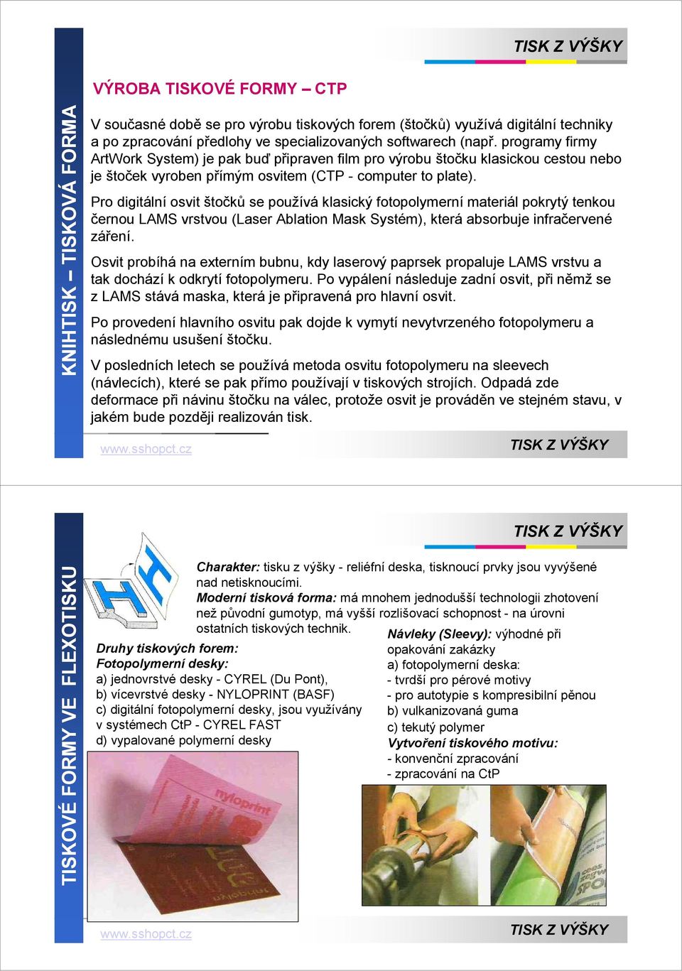 Pro digitální osvit štočků se používá klasický fotopolymerní materiál pokrytý tenkou černou LAMS vrstvou (Laser Ablation Mask Systém), která absorbuje infračervené záření.