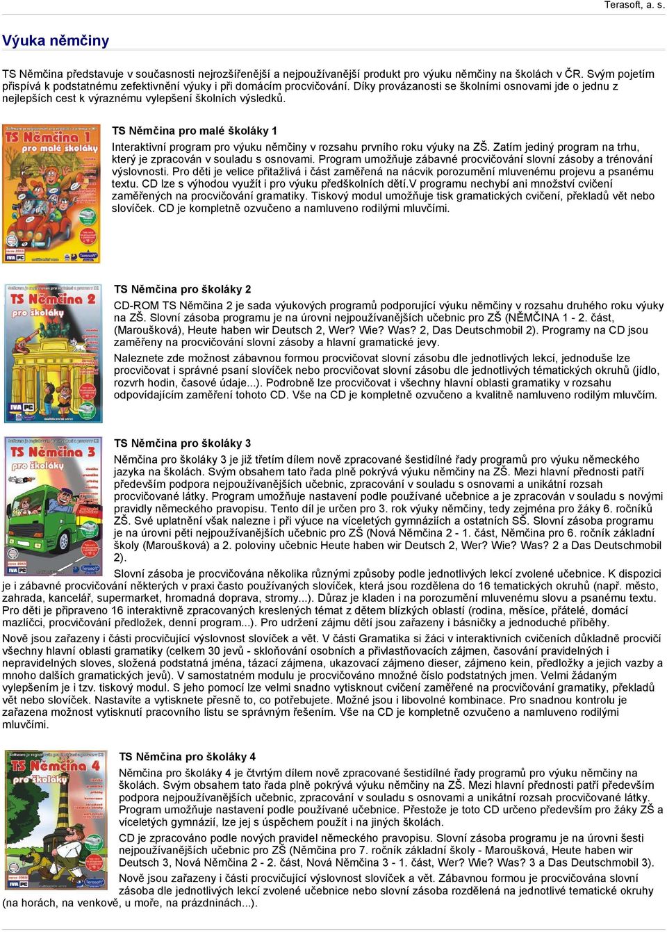 TS Němčina pro malé školáky 1 Interaktivní program pro výuku němčiny v rozsahu prvního roku výuky na ZŠ. Zatím jediný program na trhu, který je zpracován v souladu s osnovami.