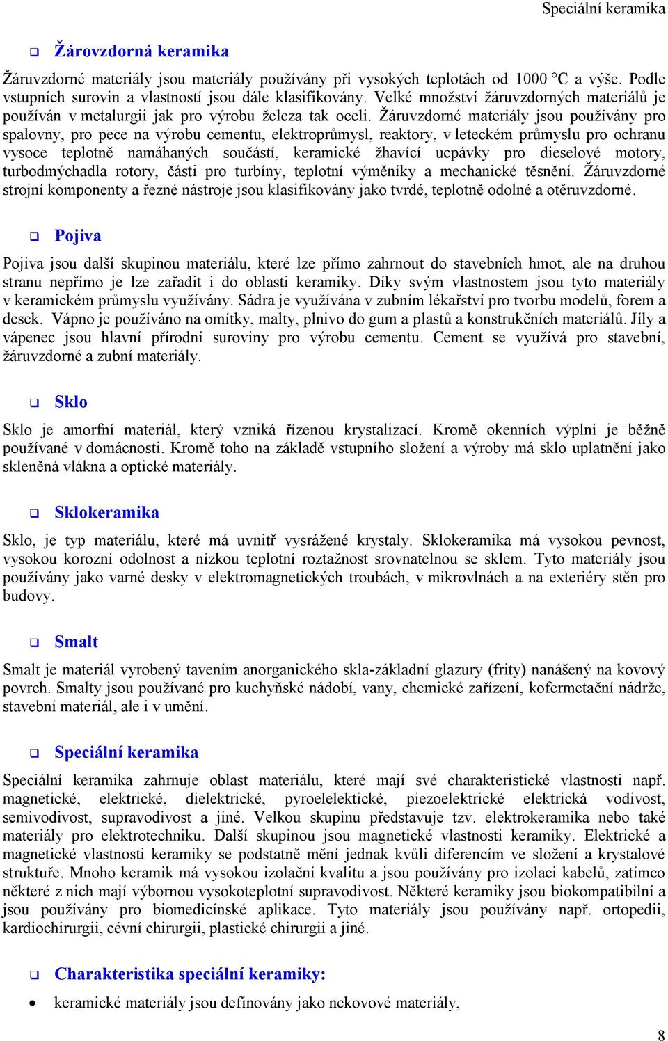 Žáruvzdorné materiály jsou používány pro spalovny, pro pece na výrobu cementu, elektroprůmysl, reaktory, v leteckém průmyslu pro ochranu vysoce teplotně namáhaných součástí, keramické žhavící ucpávky