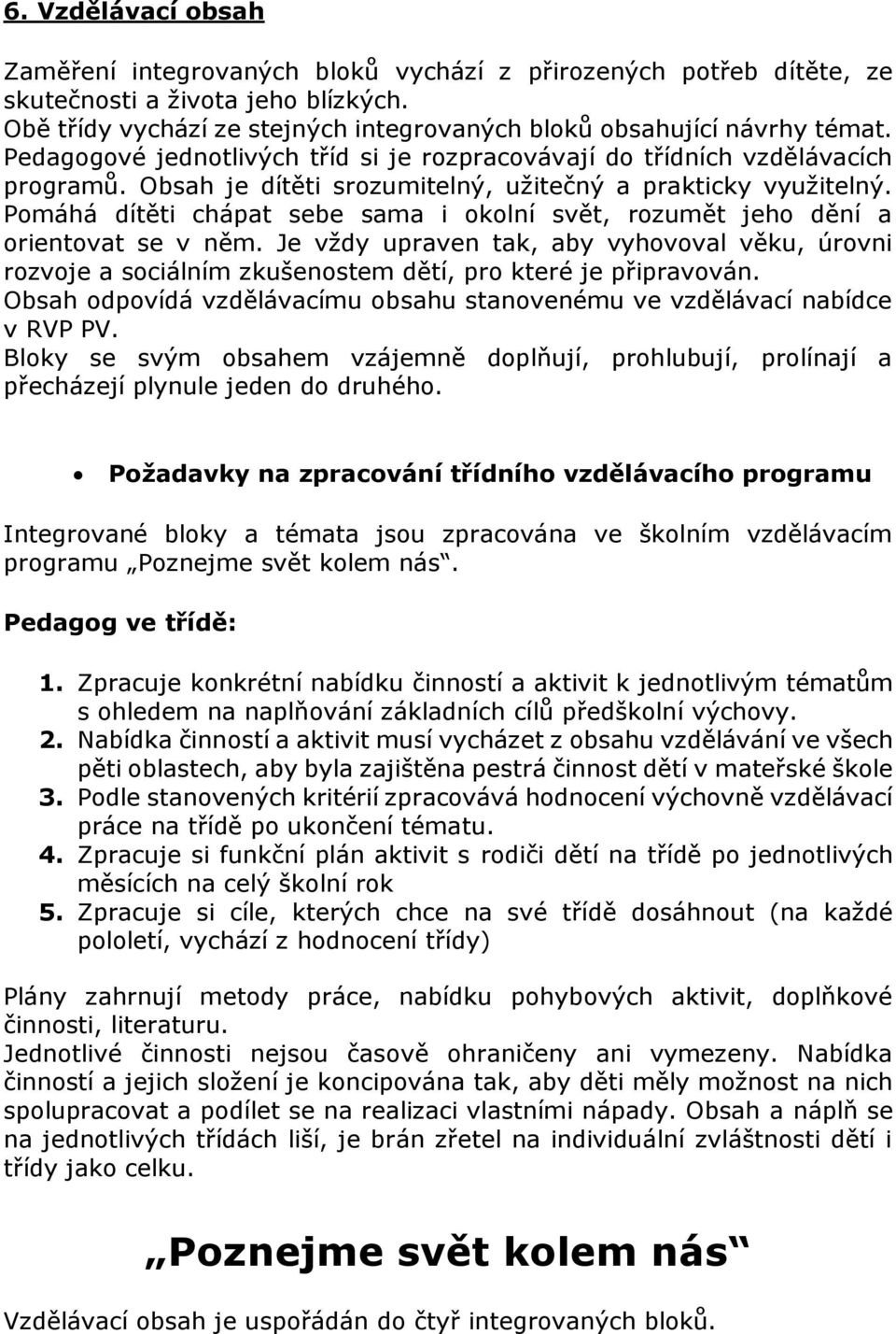 Pomáhá dítěti chápat sebe sama i okolní svět, rozumět jeho dění a orientovat se v něm. Je vždy upraven tak, aby vyhovoval věku, úrovni rozvoje a sociálním zkušenostem dětí, pro které je připravován.