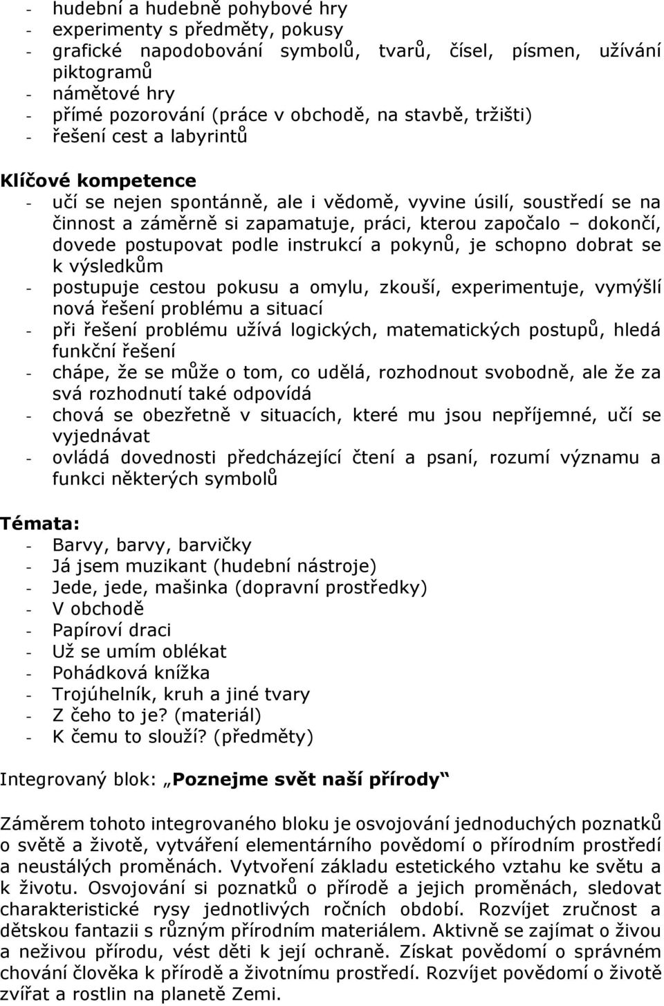 dovede postupovat podle instrukcí a pokynů, je schopno dobrat se k výsledkům - postupuje cestou pokusu a omylu, zkouší, experimentuje, vymýšlí nová řešení problému a situací - při řešení problému