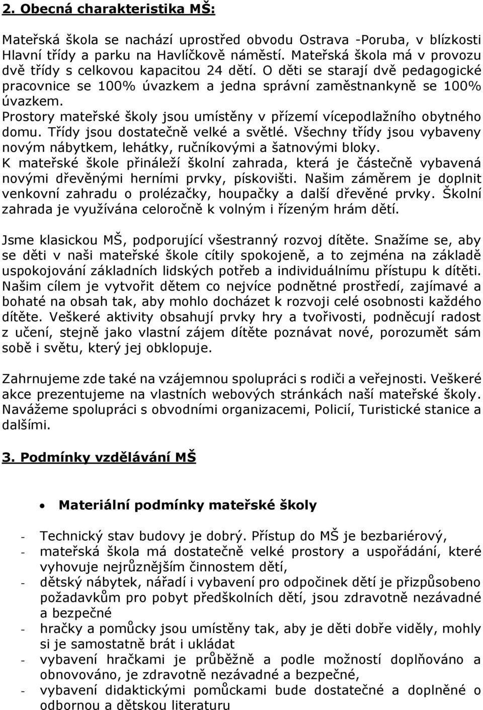 Prostory mateřské školy jsou umístěny v přízemí vícepodlažního obytného domu. Třídy jsou dostatečně velké a světlé. Všechny třídy jsou vybaveny novým nábytkem, lehátky, ručníkovými a šatnovými bloky.