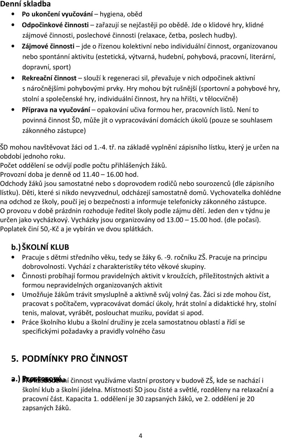 Zájmové činnosti jde o řízenou kolektivní nebo individuální činnost, organizovanou nebo spontánní aktivitu (estetická, výtvarná, hudební, pohybová, pracovní, literární, dopravní, sport) Rekreační