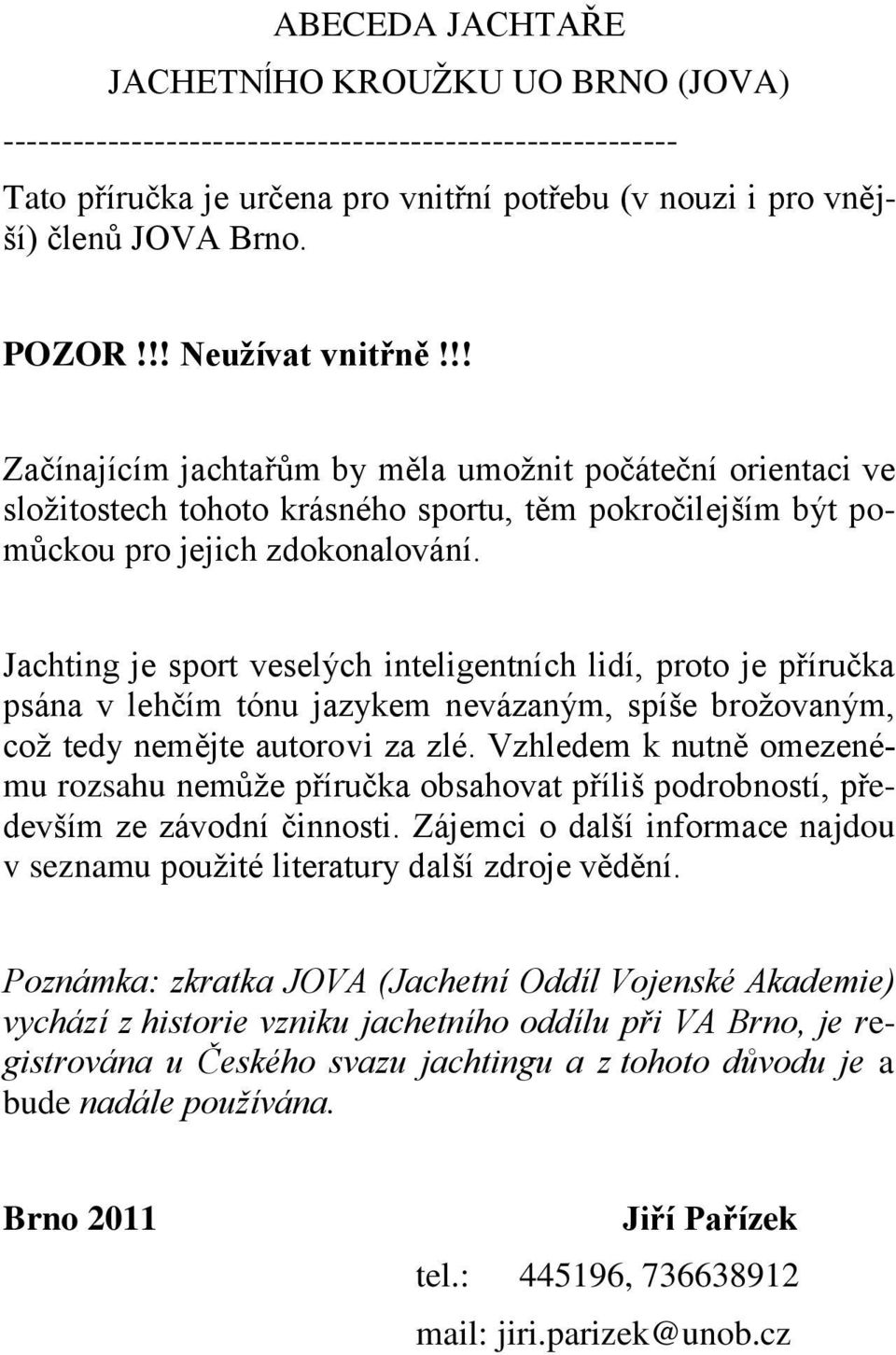 Jachting je sport veselých inteligentních lidí, proto je příručka psána v lehčím tónu jazykem nevázaným, spíše brožovaným, což tedy nemějte autorovi za zlé.