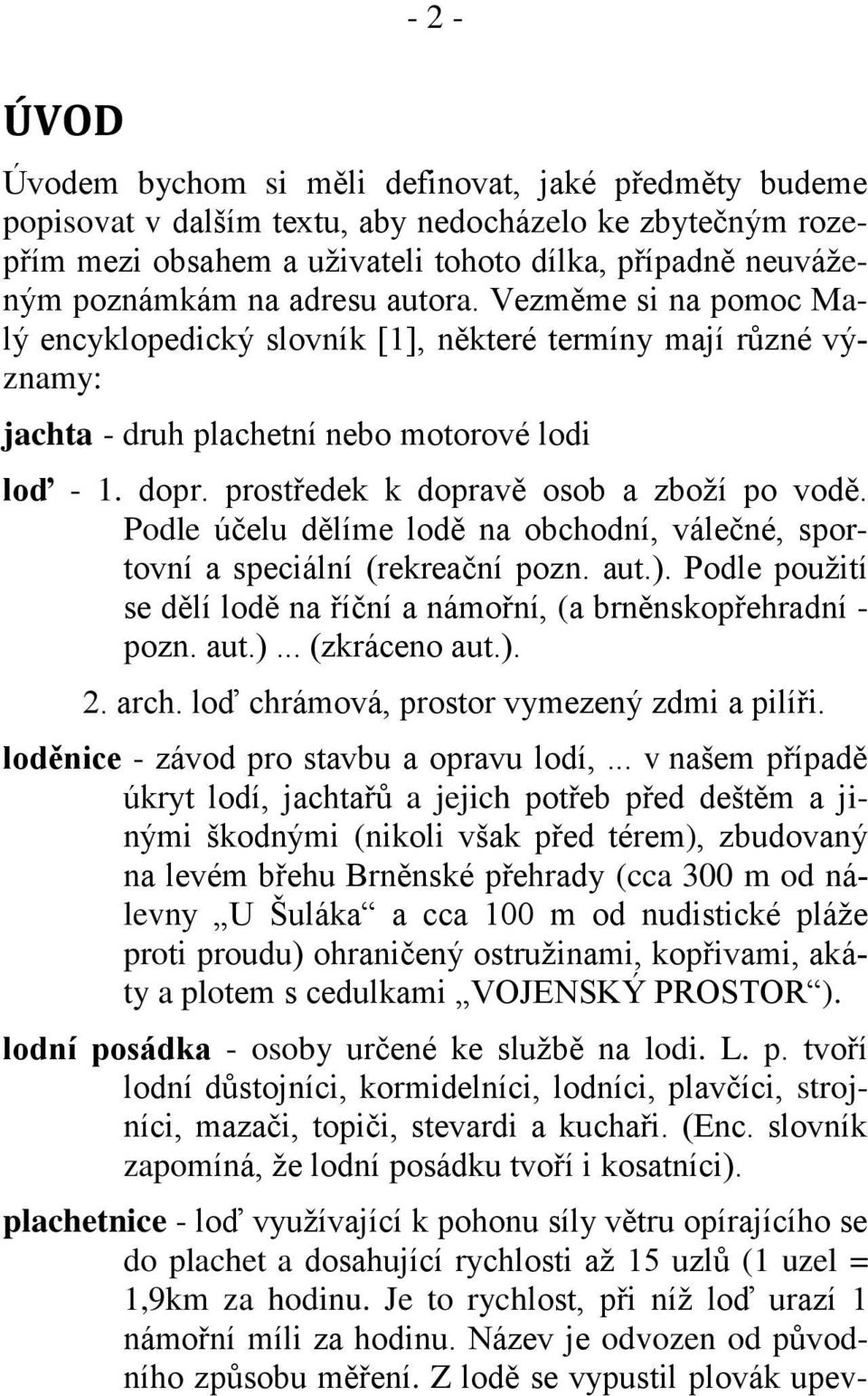 prostředek k dopravě osob a zboží po vodě. Podle účelu dělíme lodě na obchodní, válečné, sportovní a speciální (rekreační pozn. aut.).