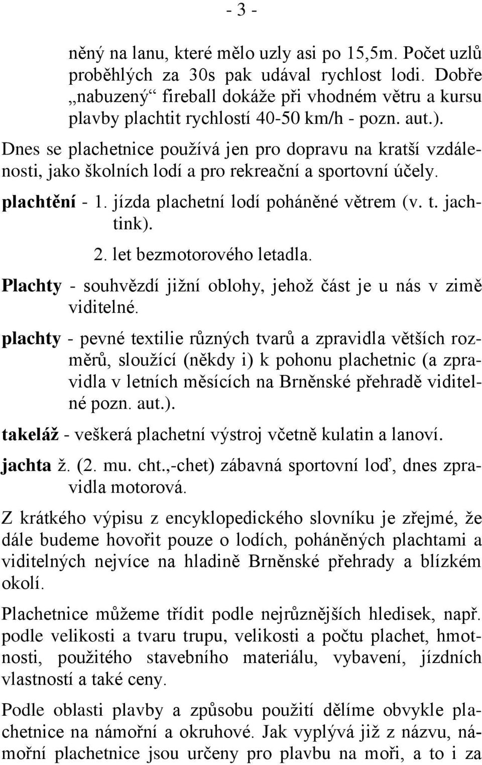 Dnes se plachetnice používá jen pro dopravu na kratší vzdálenosti, jako školních lodí a pro rekreační a sportovní účely. plachtění - 1. jízda plachetní lodí poháněné větrem (v. t. jachtink). 2.