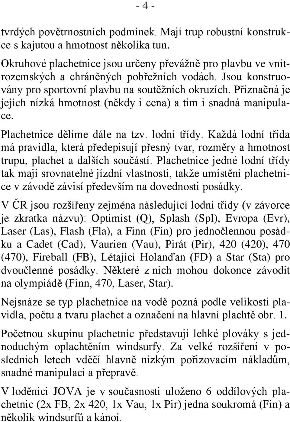 Příznačná je jejich nízká hmotnost (někdy i cena) a tím i snadná manipulace. Plachetnice dělíme dále na tzv. lodní třídy.