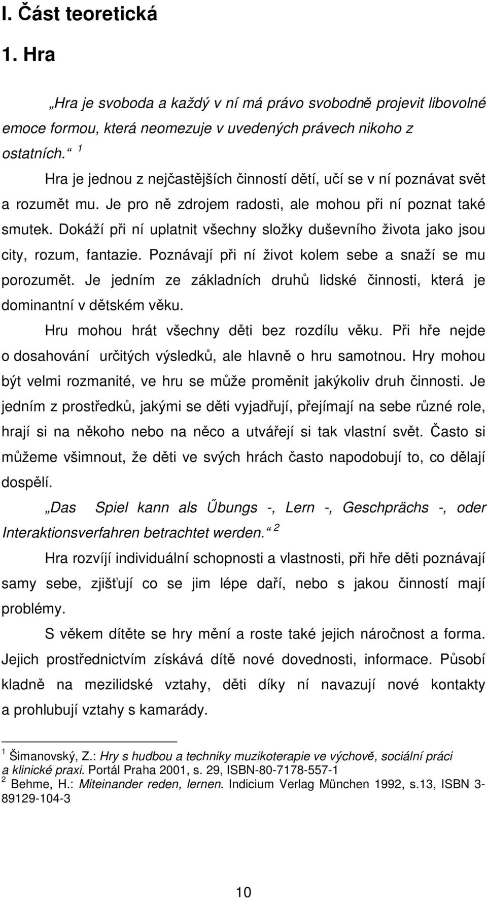 Dokáží při ní uplatnit všechny složky duševního života jako jsou city, rozum, fantazie. Poznávají při ní život kolem sebe a snaží se mu porozumět.