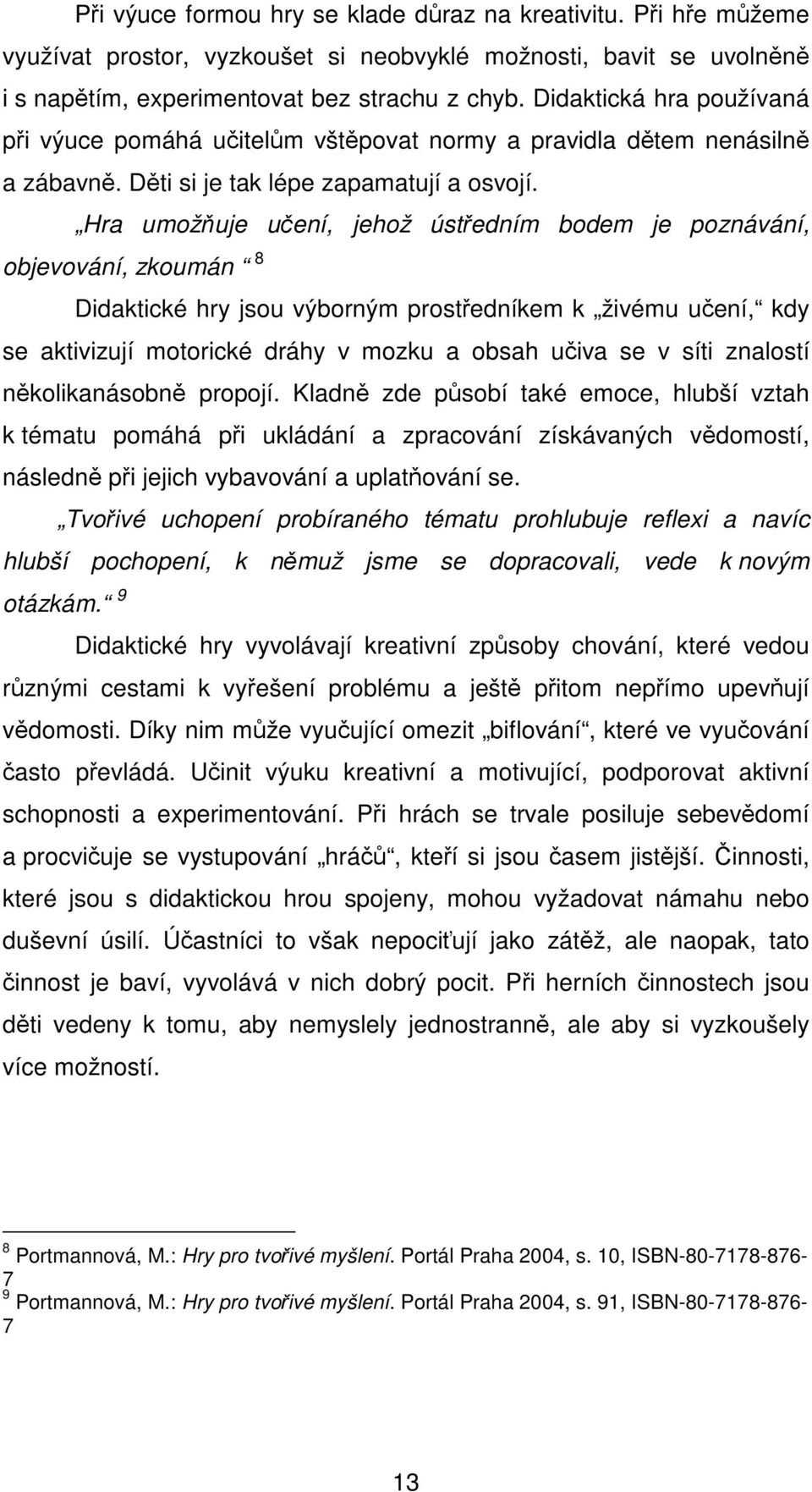 Hra umožňuje učení, jehož ústředním bodem je poznávání, objevování, zkoumán 8 Didaktické hry jsou výborným prostředníkem k živému učení, kdy se aktivizují motorické dráhy v mozku a obsah učiva se v