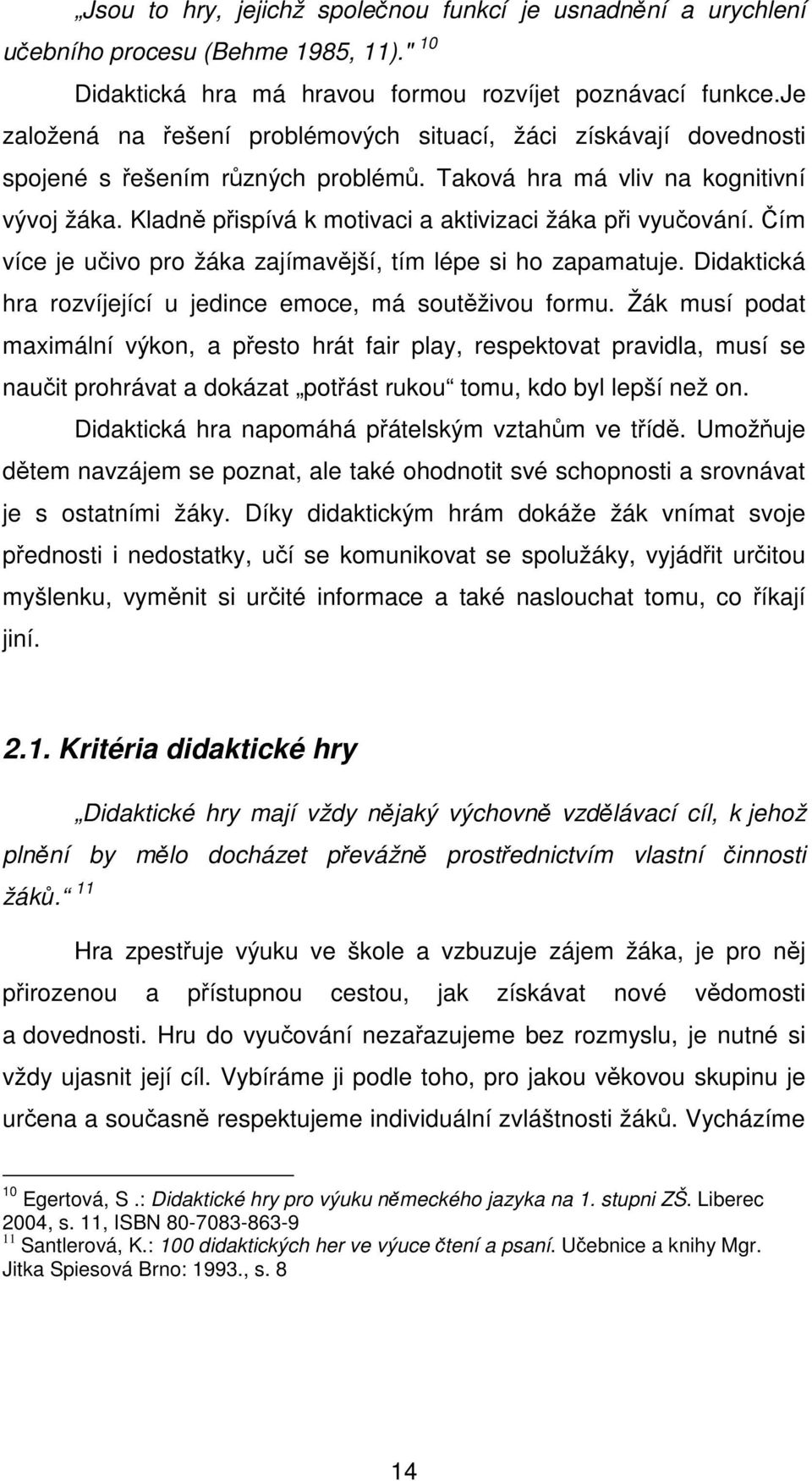 Kladně přispívá k motivaci a aktivizaci žáka při vyučování. Čím více je učivo pro žáka zajímavější, tím lépe si ho zapamatuje. Didaktická hra rozvíjející u jedince emoce, má soutěživou formu.