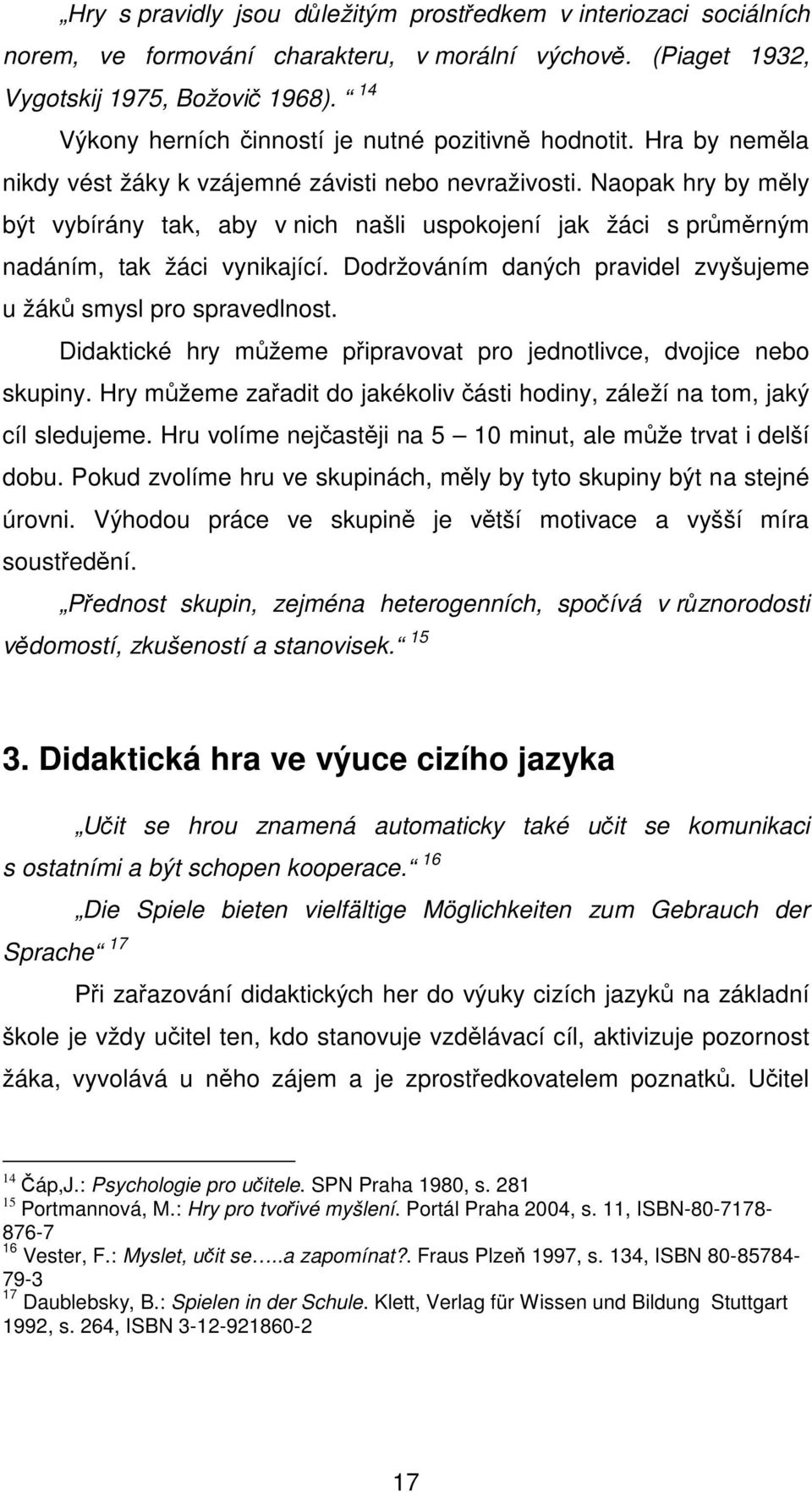 Naopak hry by měly být vybírány tak, aby v nich našli uspokojení jak žáci s průměrným nadáním, tak žáci vynikající. Dodržováním daných pravidel zvyšujeme u žáků smysl pro spravedlnost.