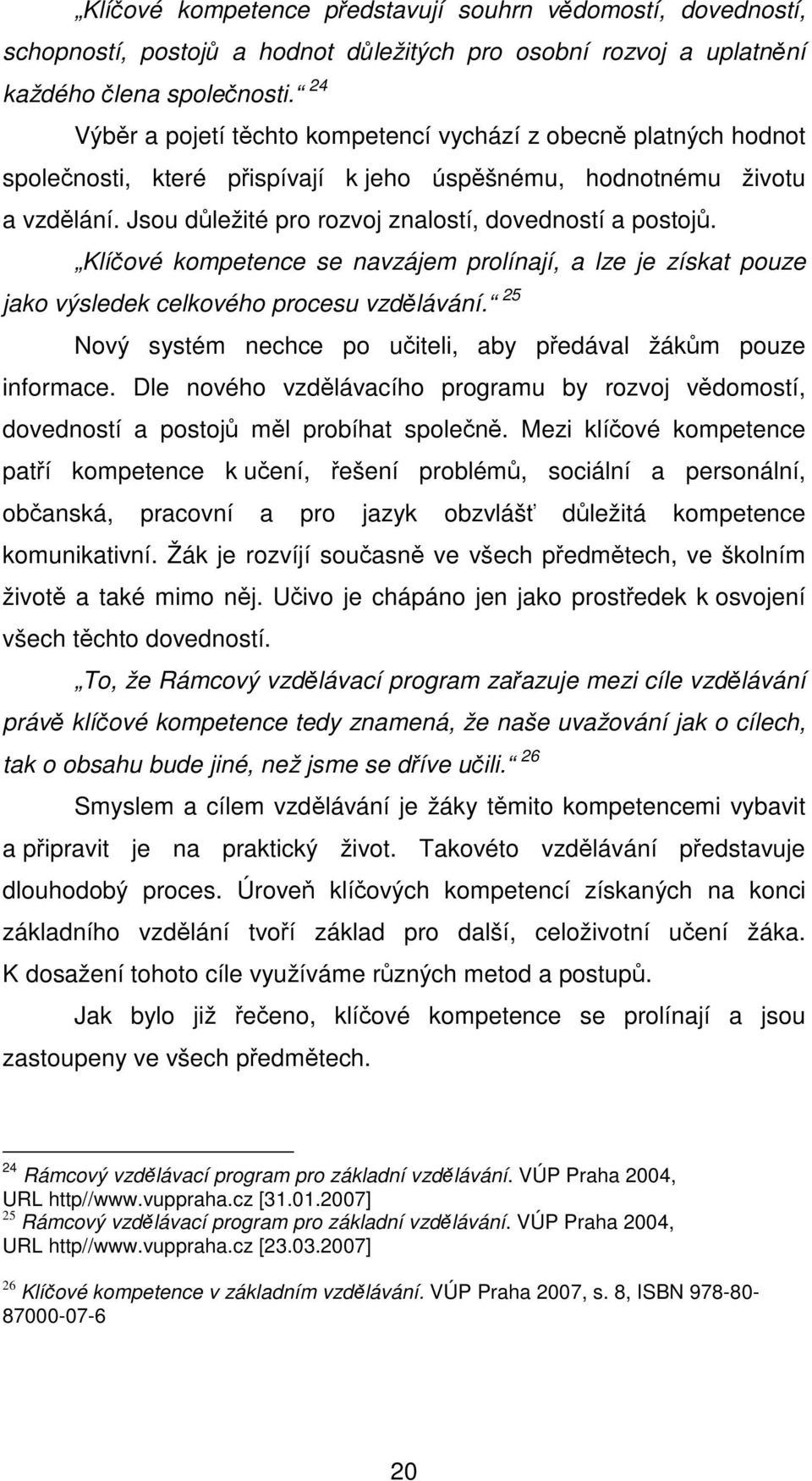 Jsou důležité pro rozvoj znalostí, dovedností a postojů. Klíčové kompetence se navzájem prolínají, a lze je získat pouze jako výsledek celkového procesu vzdělávání.