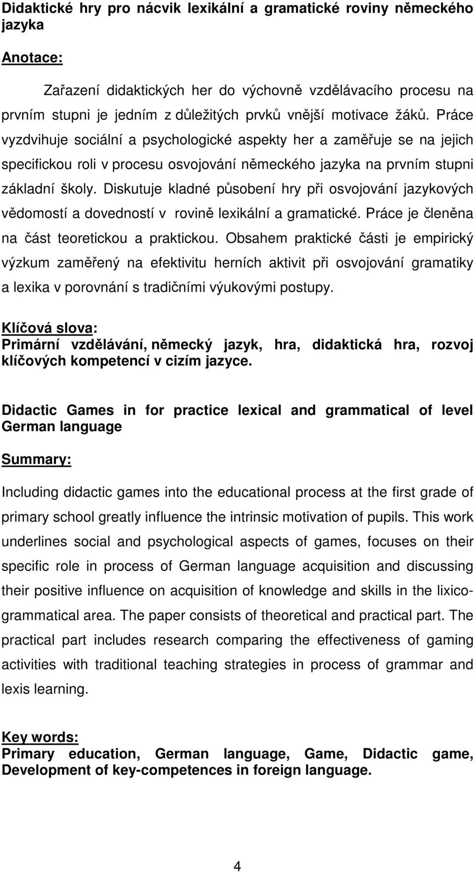 Diskutuje kladné působení hry při osvojování jazykových vědomostí a dovedností v rovině lexikální a gramatické. Práce je členěna na část teoretickou a praktickou.