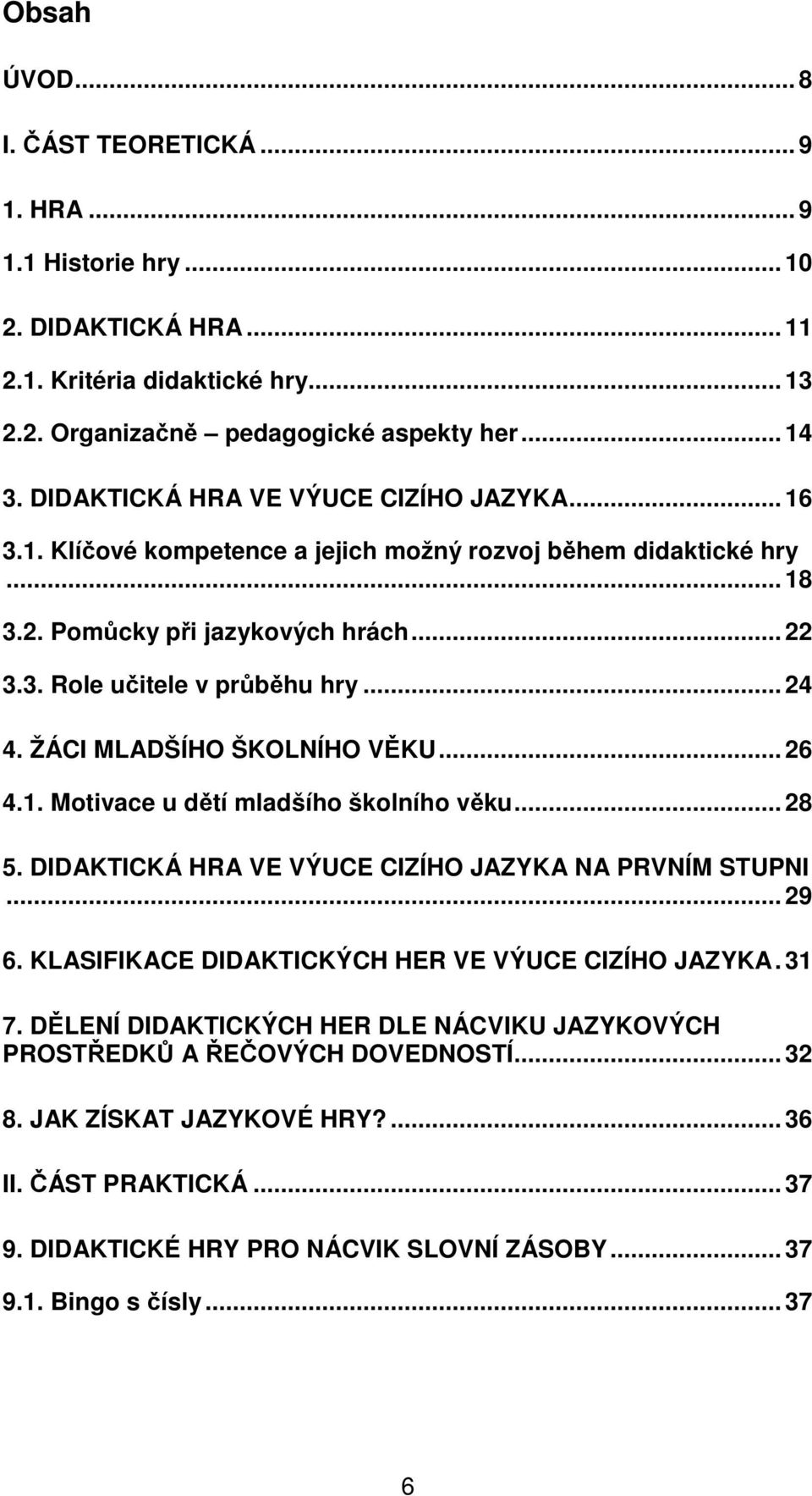 ŽÁCI MLADŠÍHO ŠKOLNÍHO VĚKU... 26 4.1. Motivace u dětí mladšího školního věku... 28 5. DIDAKTICKÁ HRA VE VÝUCE CIZÍHO JAZYKA NA PRVNÍM STUPNI... 29 6.