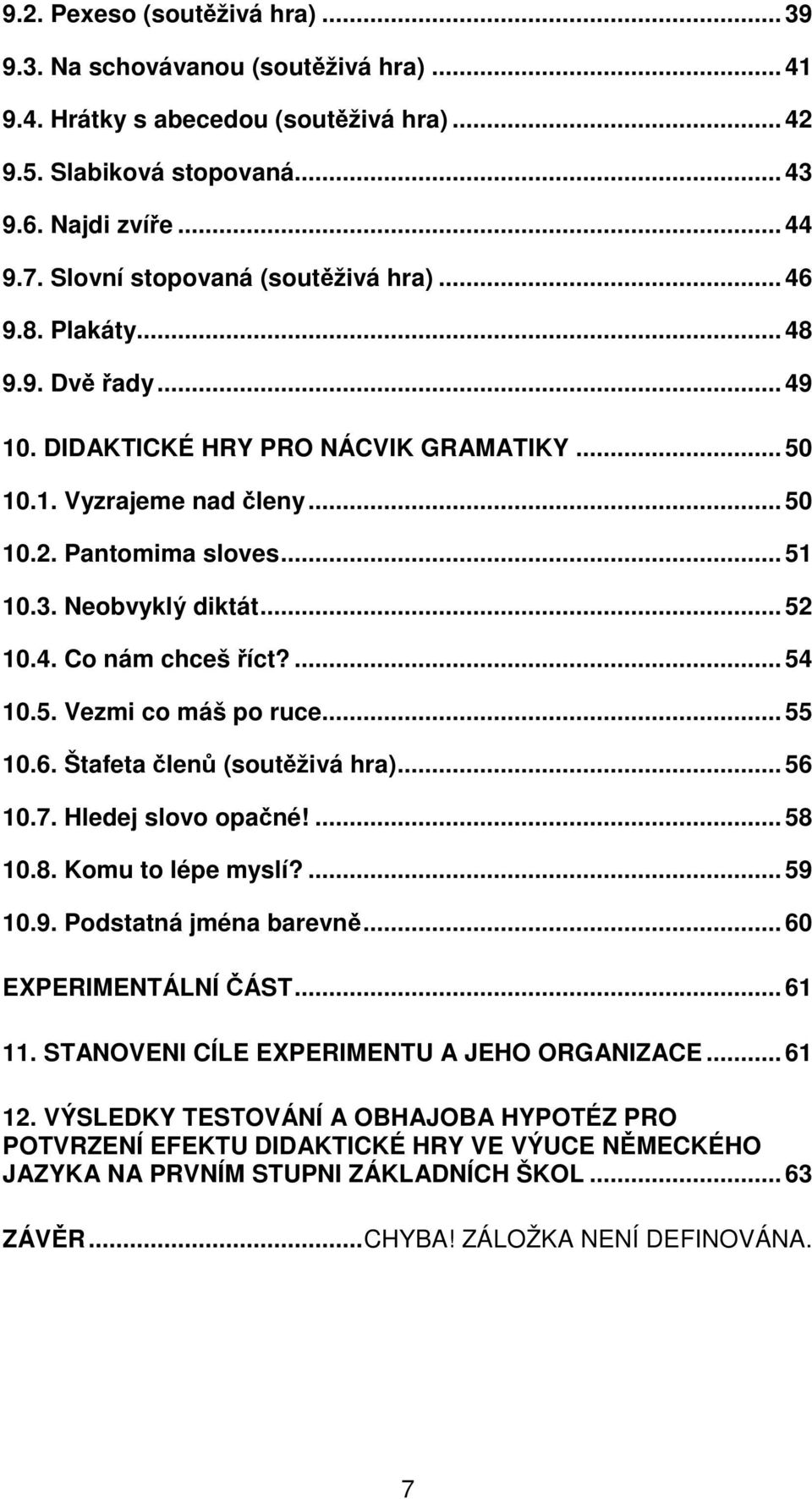 Neobvyklý diktát... 52 10.4. Co nám chceš říct?... 54 10.5. Vezmi co máš po ruce... 55 10.6. Štafeta členů (soutěživá hra)... 56 10.7. Hledej slovo opačné!... 58 10.8. Komu to lépe myslí?... 59 