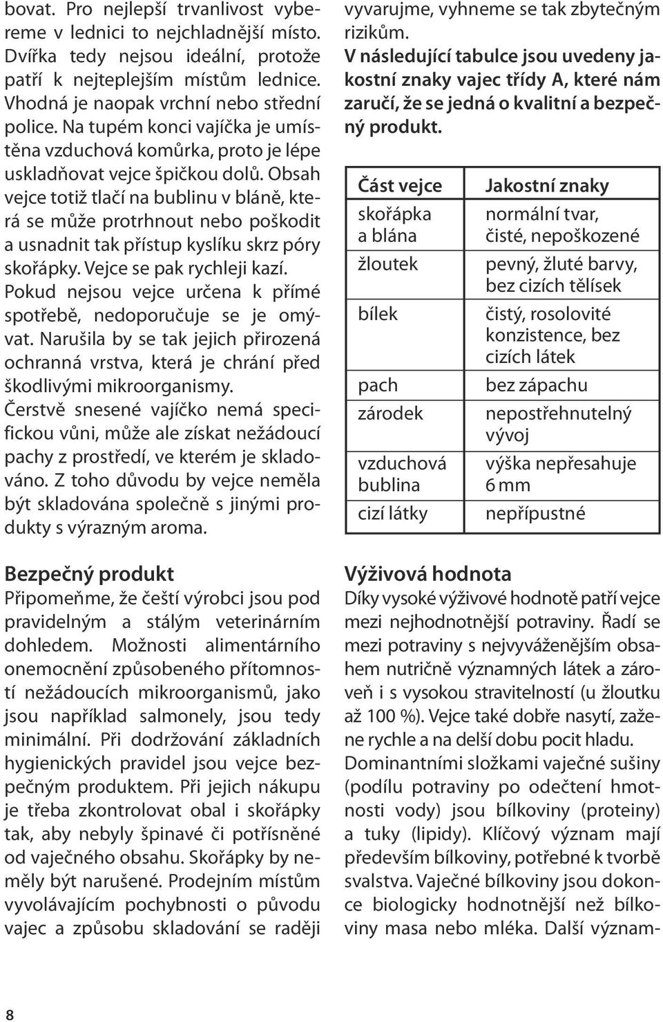 Obsah vejce totiž tlačí na bublinu v bláně, která se může protrhnout nebo poškodit a usnadnit tak přístup kyslíku skrz póry skořápky. Vejce se pak rychleji kazí.