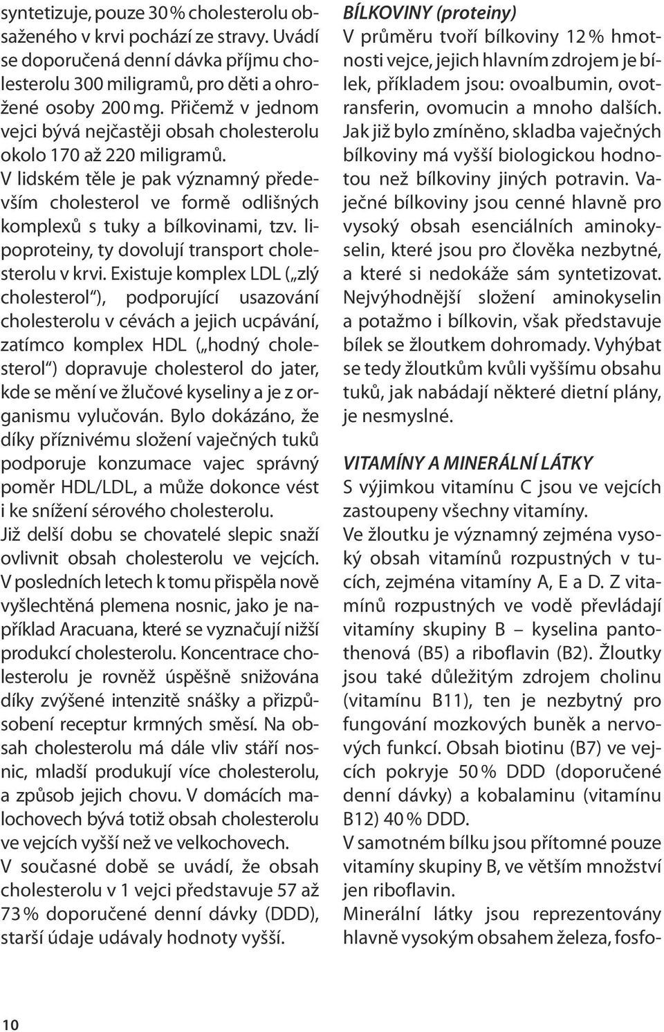 lipoproteiny, ty dovolují transport cholesterolu v krvi.