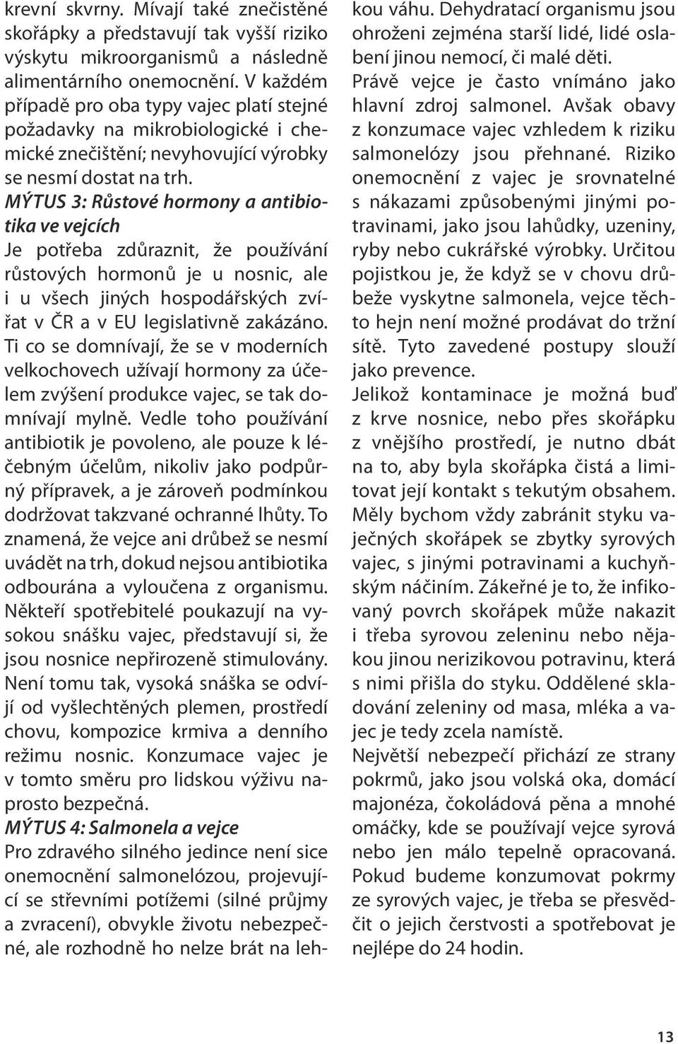 Mýtus 3: Růstové hormony a antibiotika ve vejcích Je potřeba zdůraznit, že používání růstových hormonů je u nosnic, ale i u všech jiných hospodářských zvířat v ČR a v EU legislativně zakázáno.