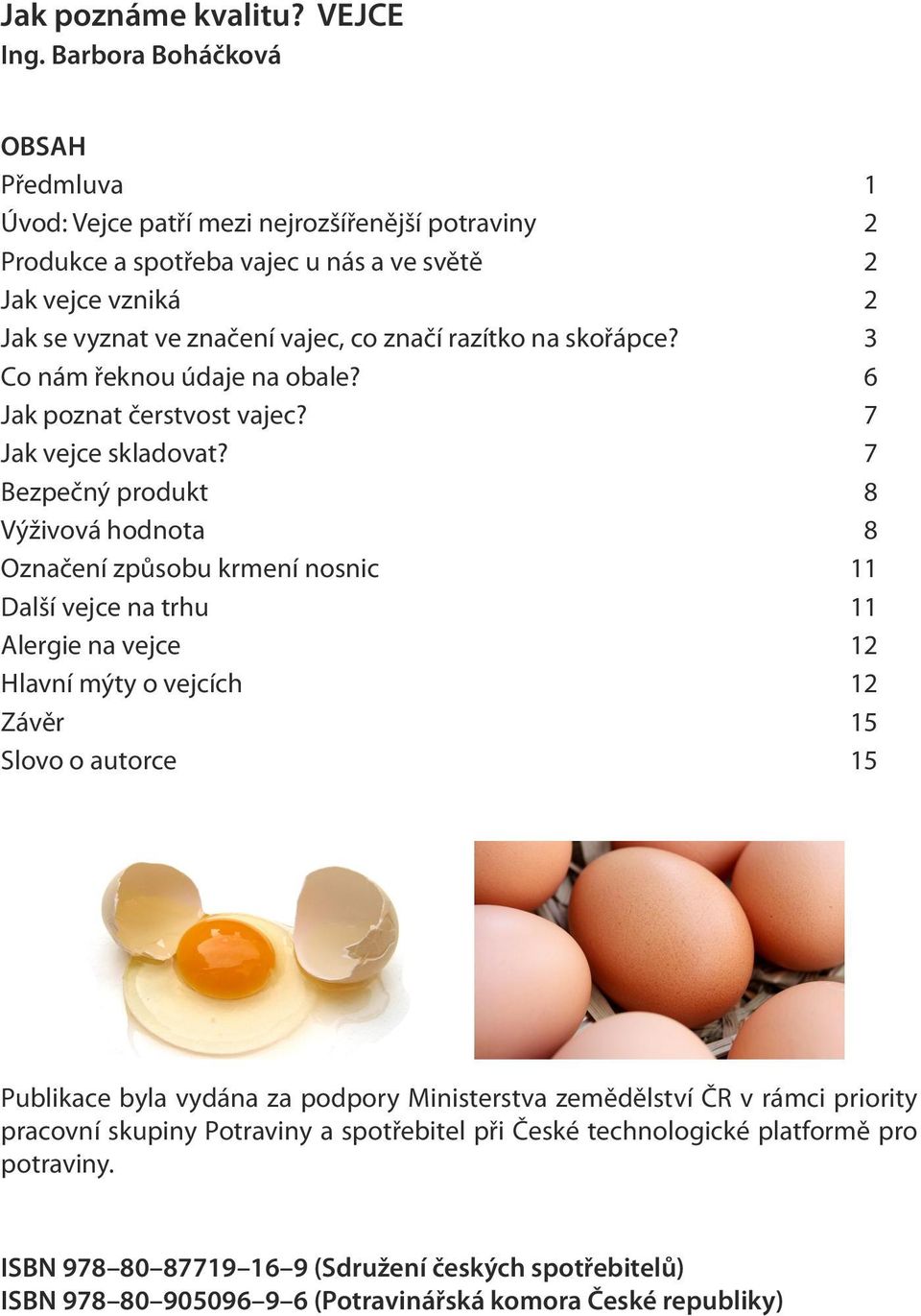 razítko na skořápce? 3 Co nám řeknou údaje na obale? 6 Jak poznat čerstvost vajec? 7 Jak vejce skladovat?