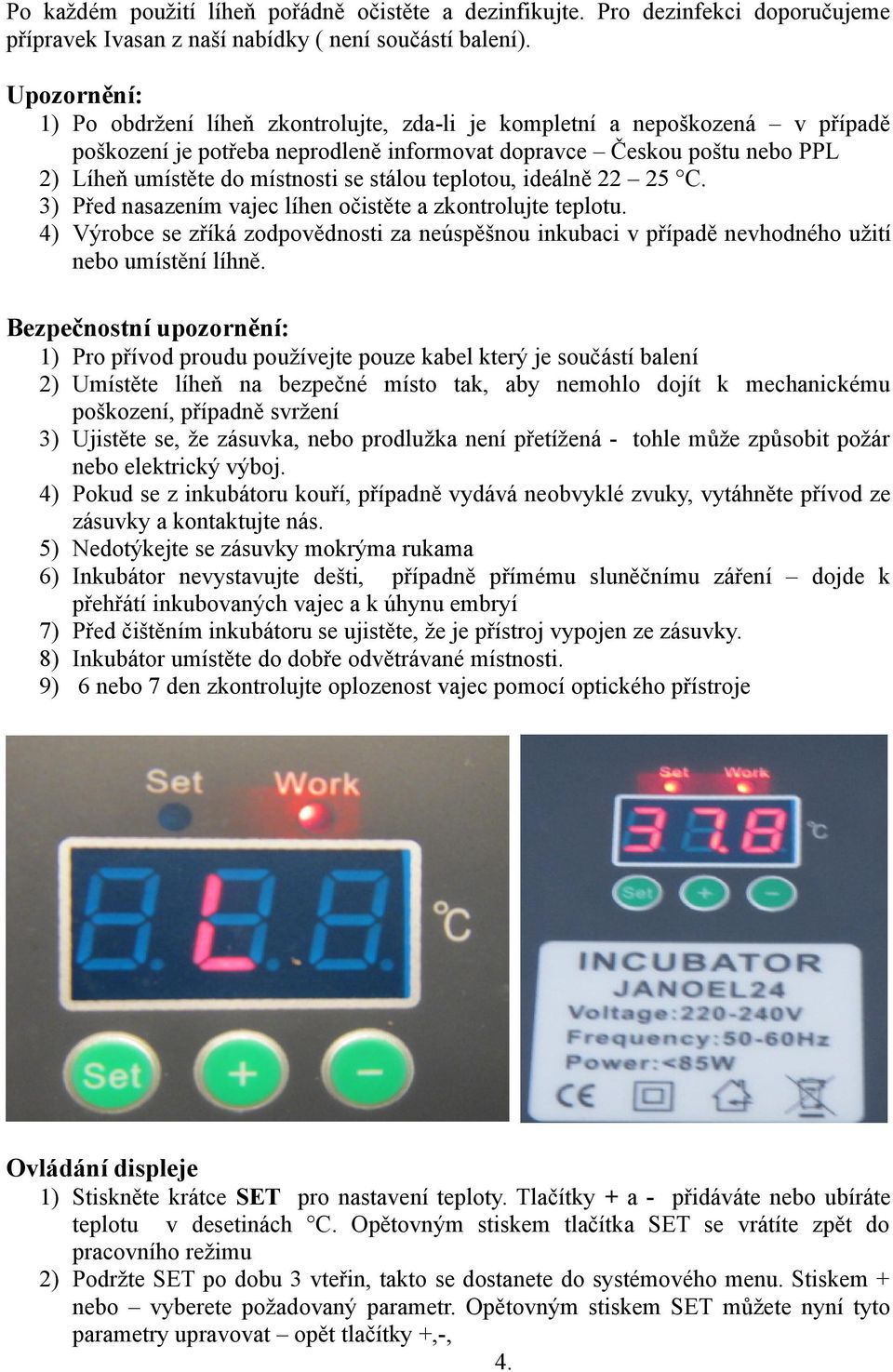 stálou teplotou, ideálně 22 25 C. 3) Před nasazením vajec líhen očistěte a zkontrolujte teplotu.