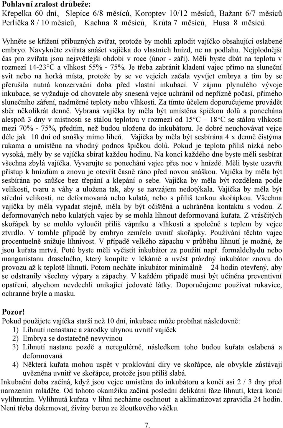 Nejplodnější čas pro zvířata jsou nejsvětlejší období v roce (únor - září). Měli byste dbát na teplotu v rozmezí 14-23 C a vlhkost 55% - 75%.