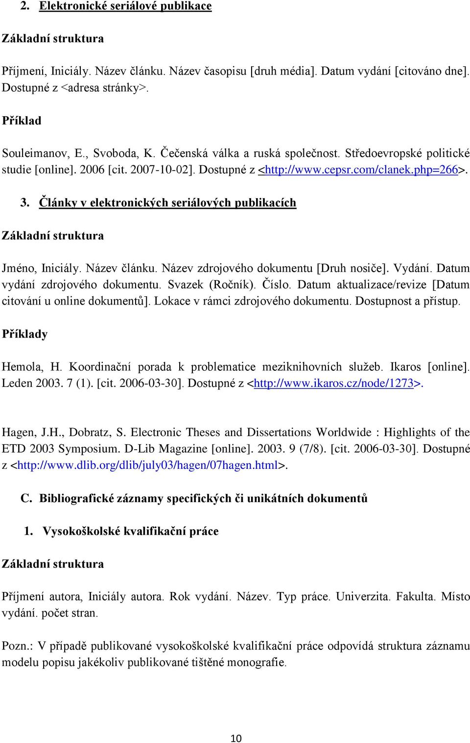 Články v elektronických seriálových publikacích Jméno, Iniciály. Název článku. Název zdrojového dokumentu [Druh nosiče]. Vydání. Datum vydání zdrojového dokumentu. Svazek (Ročník). Číslo.