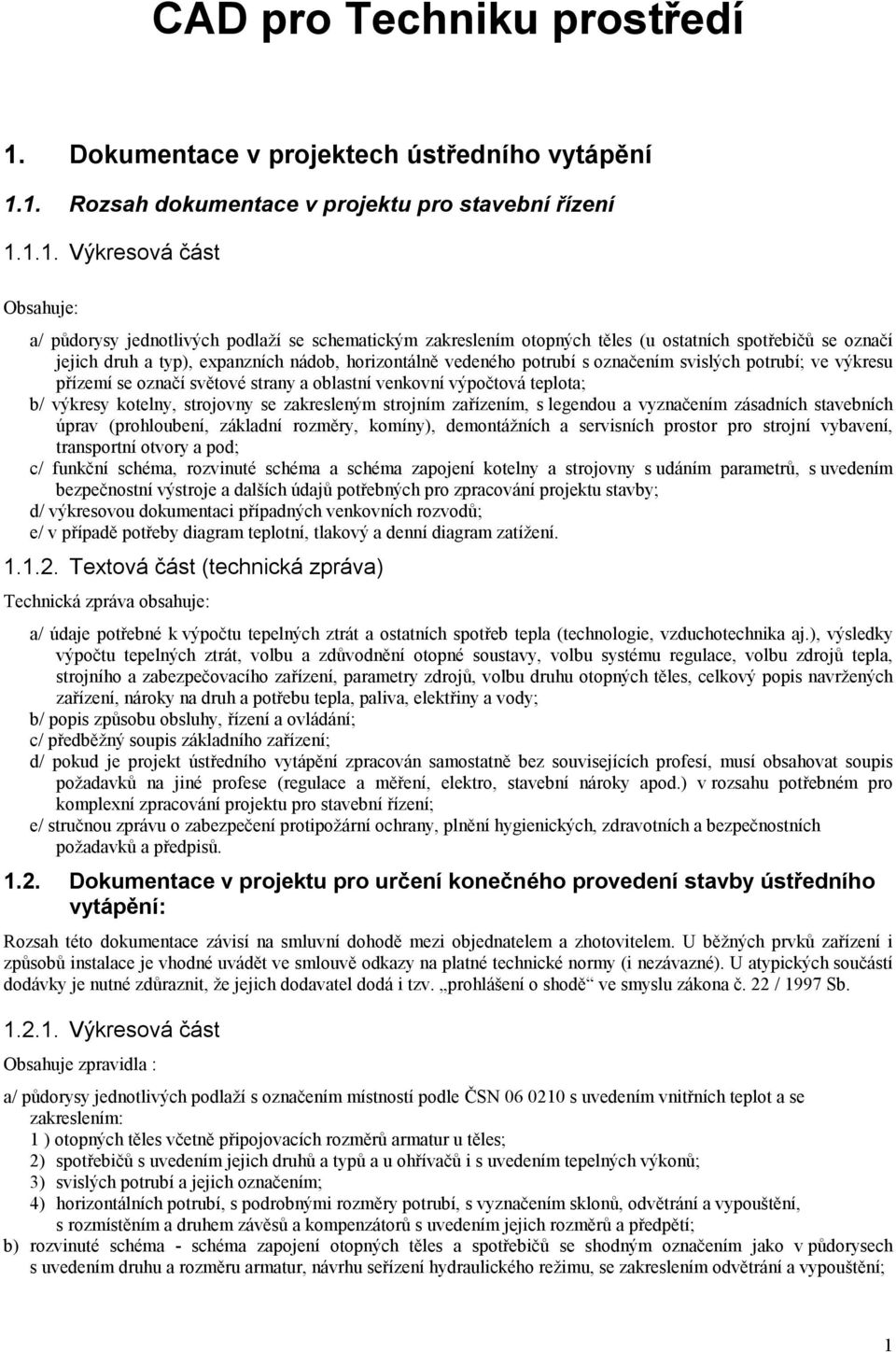 1. Rozsah dokumentace v projektu pro stavební řízení 1.1.1. Výkresová část Obsahuje: a/ půdorysy jednotlivých podlaží se schematickým zakreslením otopných těles (u ostatních spotřebičů se označí