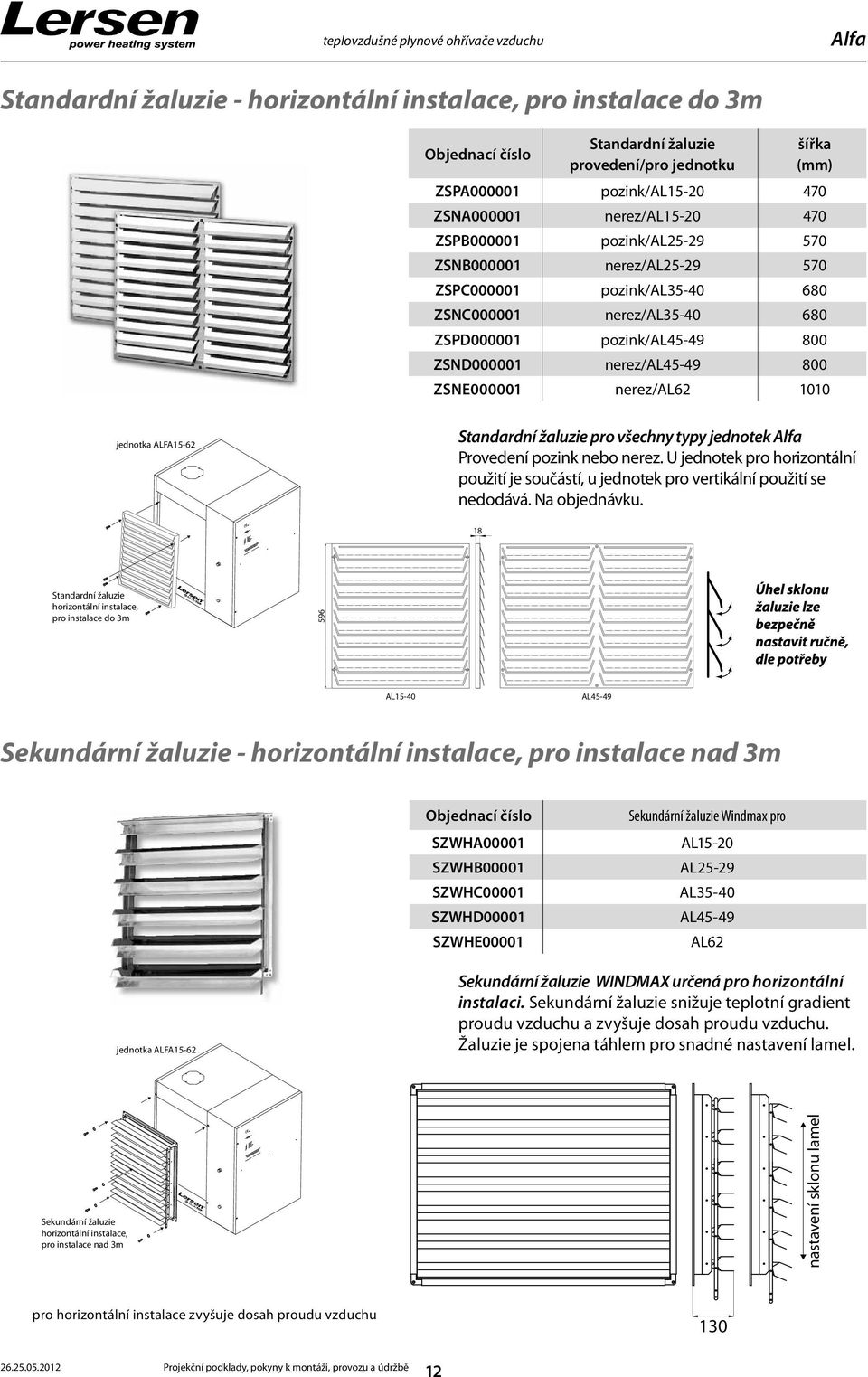 nerez/al45-49 800 ZSNE000001 nerez/al62 1010 jednotka ALFA15-62 Standardní žaluzie pro všechny typy jednotek Alfa Provedení pozink nebo nerez.