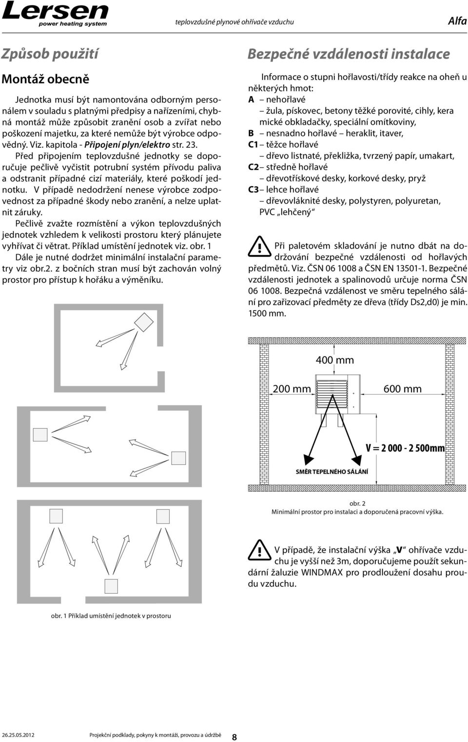 Před připojením teplovzdušné jednotky se doporučuje pečlivě vyčistit potrubní systém přívodu paliva a odstranit případné cizí materiály, které poškodí jednotku.