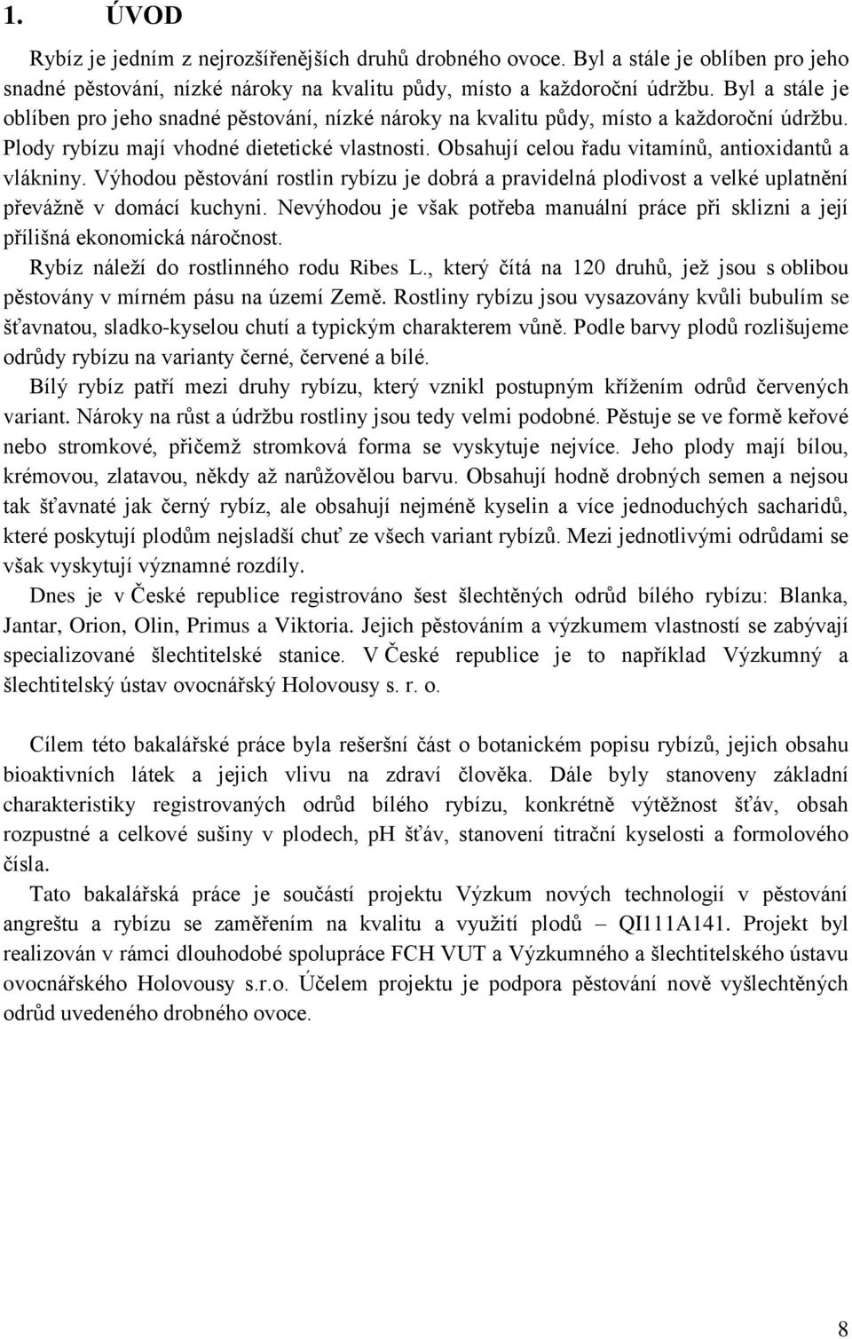 Obsahují celou řadu vitamínů, antioxidantů a vlákniny. Výhodou pěstování rostlin rybízu je dobrá a pravidelná plodivost a velké uplatnění převážně v domácí kuchyni.