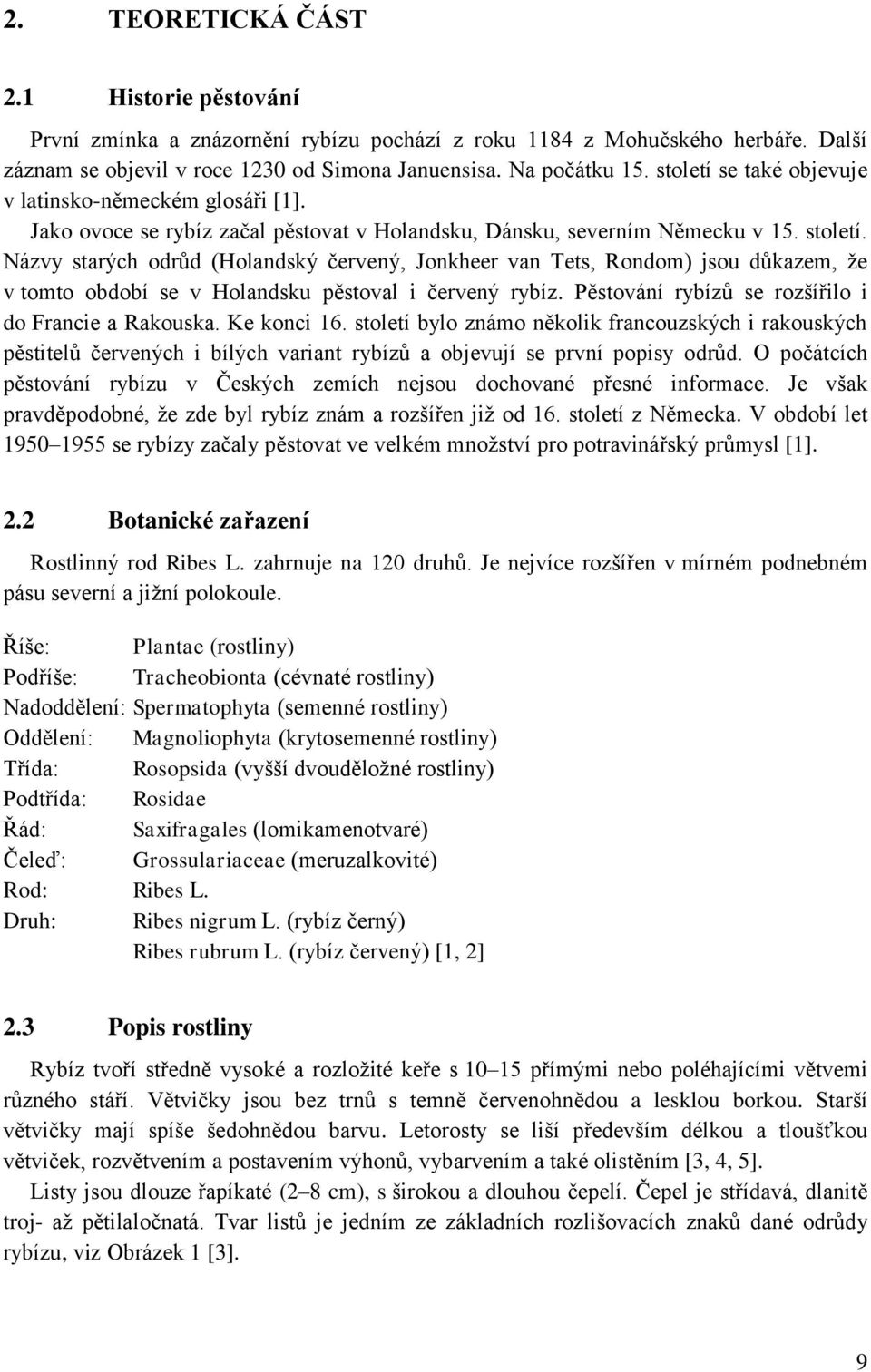 Názvy starých odrůd (Holandský červený, Jonkheer van Tets, Rondom) jsou důkazem, že v tomto období se v Holandsku pěstoval i červený rybíz. Pěstování rybízů se rozšířilo i do Francie a Rakouska.