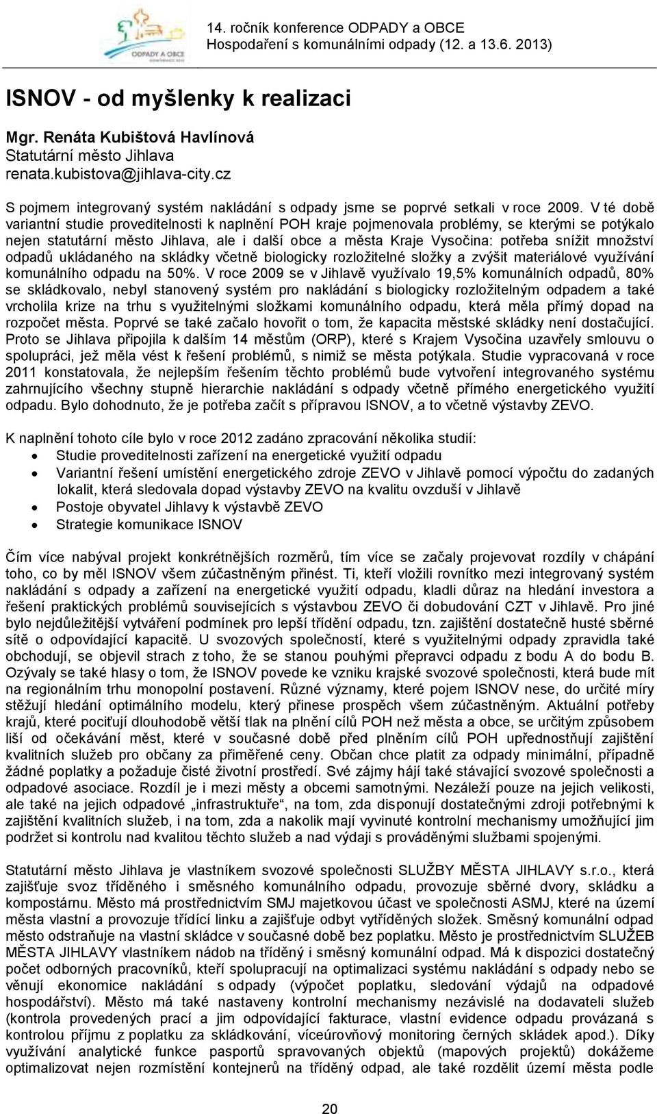 V té době variantní studie proveditelnosti k naplnění POH kraje pojmenovala problémy, se kterými se potýkalo nejen statutární město Jihlava, ale i další obce a města Kraje Vysočina: potřeba snížit