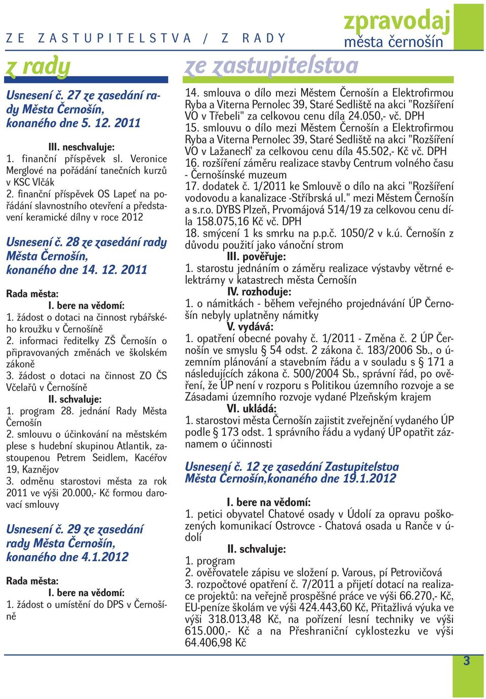 28 ze zasedání rady Města Černošín, konaného dne 14. 12. 2011 Rada města: I. bere na vědomí: 1. žádost o dotaci na činnost rybářského kroužku v Černošíně 2.