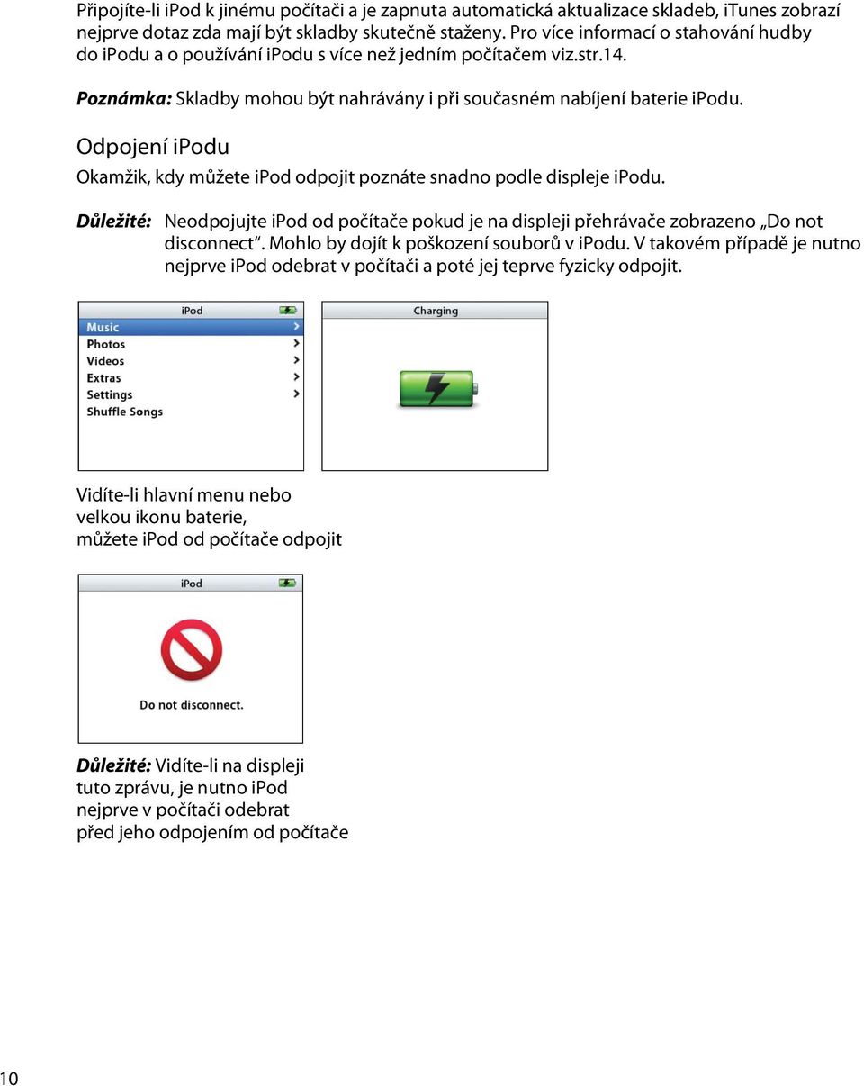 Odpojení ipodu Okamžik, kdy můžete ipod odpojit poznáte snadno podle displeje ipodu. Důležité: Neodpojujte ipod od počítače pokud je na displeji přehrávače zobrazeno Do not disconnect.