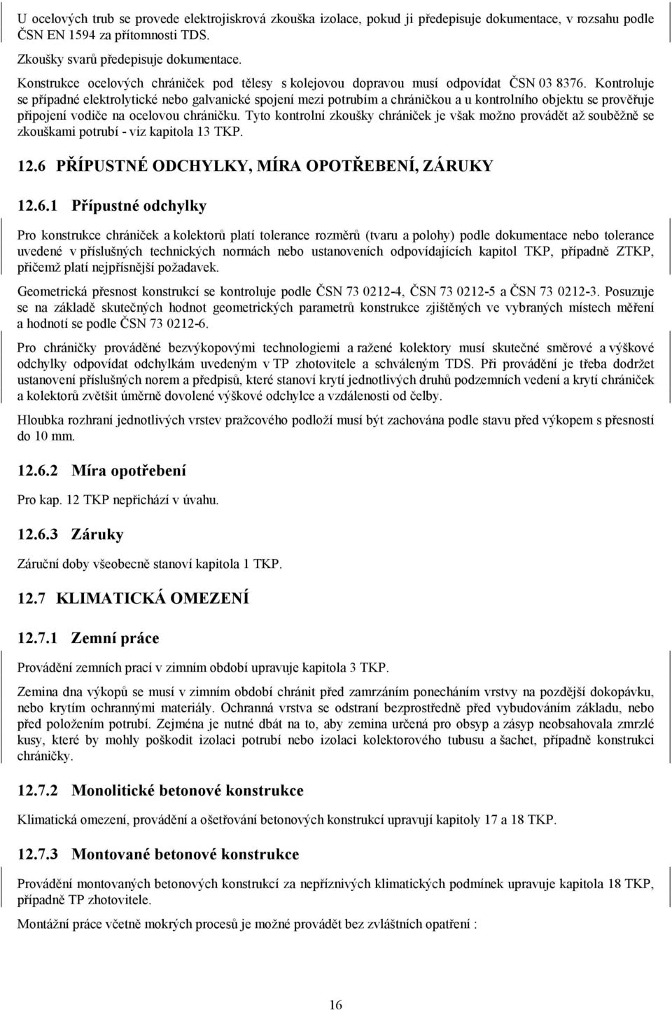 Kontroluje se případné elektrolytické nebo galvanické spojení mezi potrubím a chráničkou a u kontrolního objektu se prověřuje připojení vodiče na ocelovou chráničku.