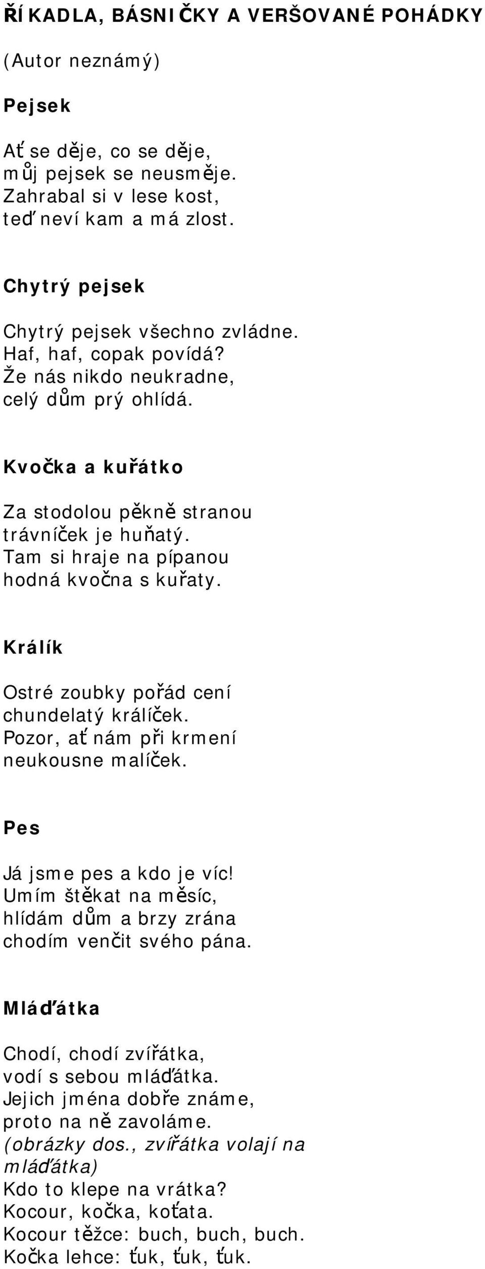 Tam si hraje na pípanou hodná kvočna s kuřaty. Králík Ostré zoubky pořád cení chundelatý králíček. Pozor, ať nám při krmení neukousne malíček. Pes Já jsme pes a kdo je víc!