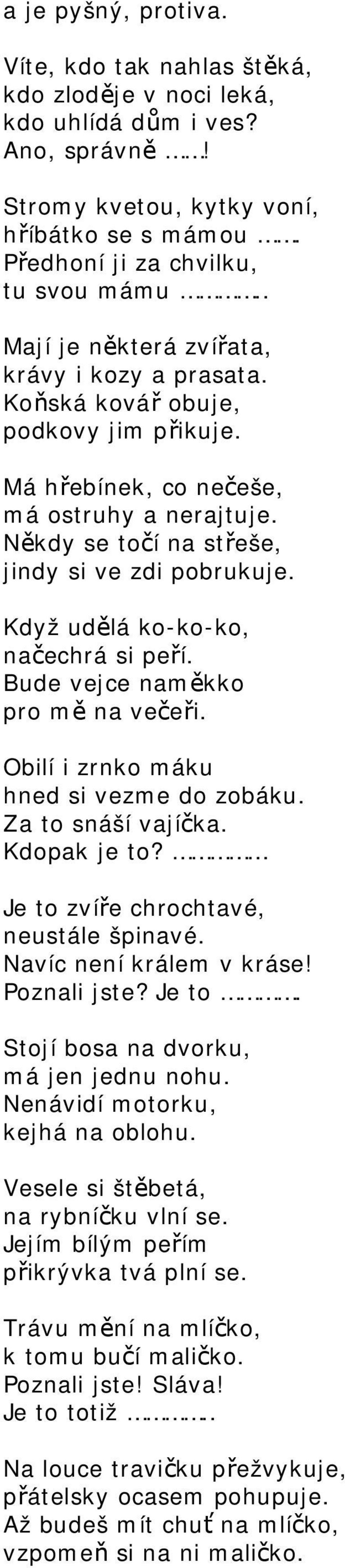 Když udělá ko-ko-ko, načechrá si peří. Bude vejce naměkko pro mě na večeři. Obilí i zrnko máku hned si vezme do zobáku. Za to snáší vajíčka. Kdopak je to? Je to zvíře chrochtavé, neustále špinavé.