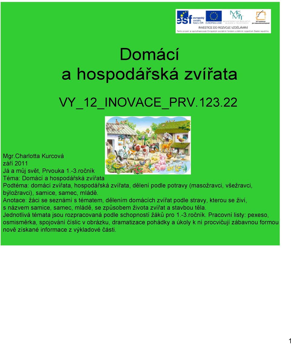 Anotace: žáci se seznámí s tématem, dělením domácích zvířat podle stravy, kterou se živí, s názvem samice, samec, mládě, se způsobem života zvířat a stavbou těla.