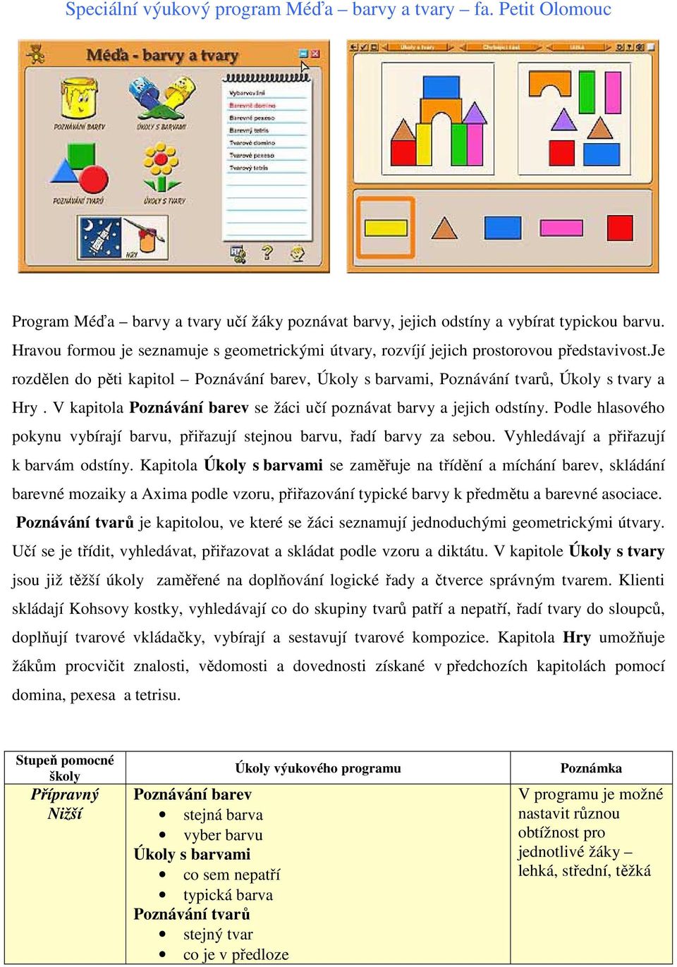 V kapitola Poznávání barev se žáci učí poznávat barvy a jejich odstíny. Podle hlasového pokynu vybírají barvu, přiřazují stejnou barvu, řadí barvy za sebou. Vyhledávají a přiřazují k barvám odstíny.