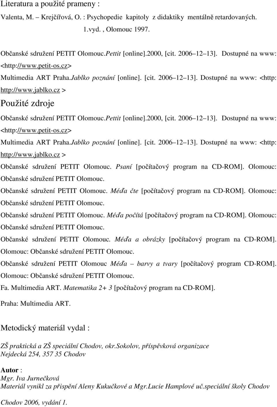 cz > Použité zdroje Občanské sdružení PETIT Olomouc.Pettit [online].2000, [cit. cz > Občanské sdružení PETIT Olomouc. Psaní [počítačový program na CD-ROM]. Olomouc: Občanské sdružení PETIT Olomouc.