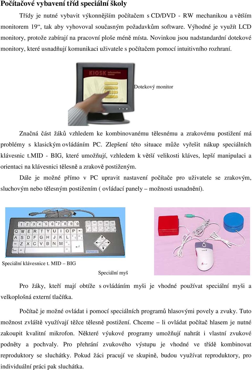 Novinkou jsou nadstandardní dotekové monitory, které usnadňují komunikaci uživatele s počítačem pomocí intuitivního rozhraní.