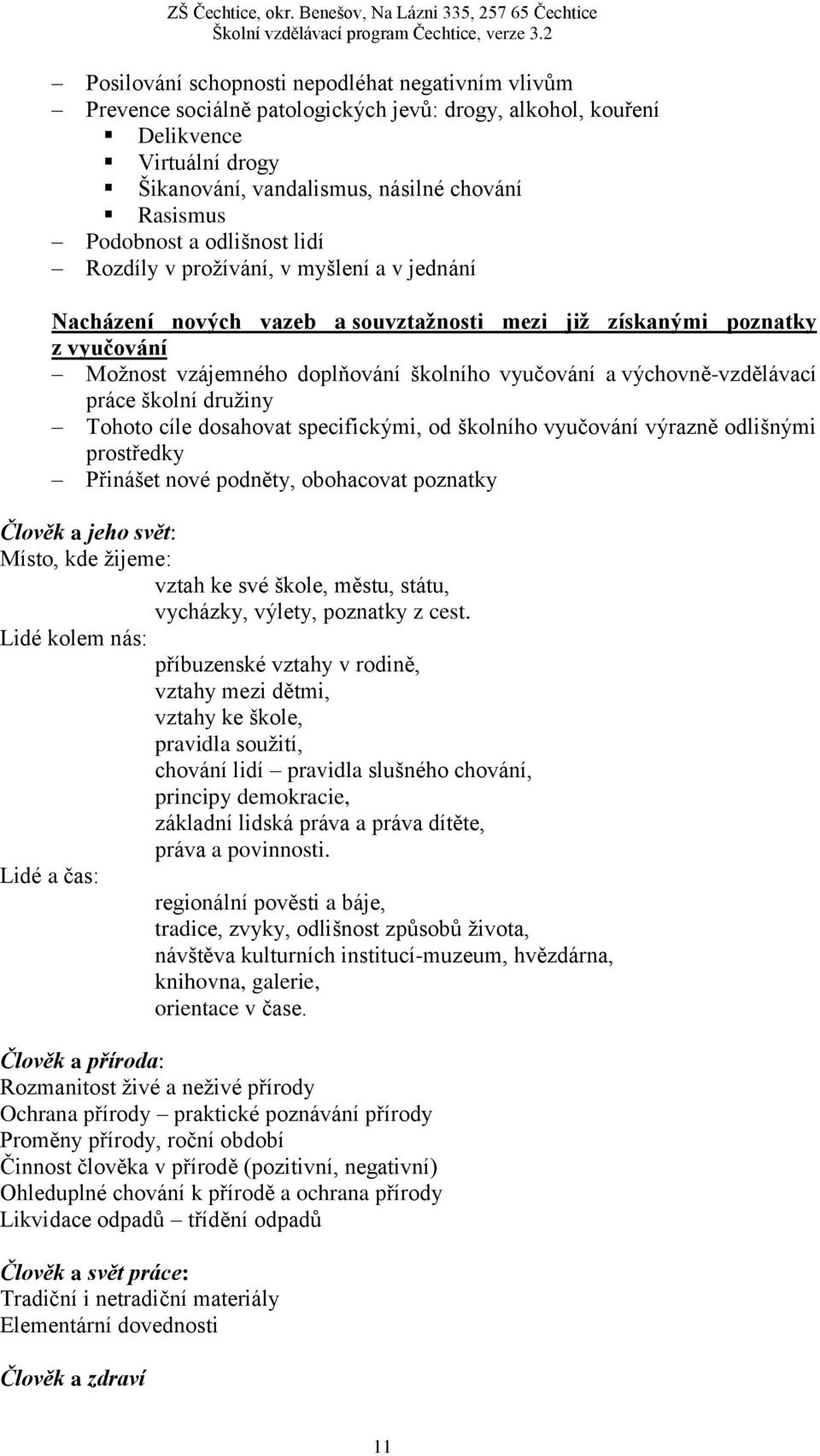 výchovně-vzdělávací práce školní družiny Tohoto cíle dosahovat specifickými, od školního vyučování výrazně odlišnými prostředky Přinášet nové podněty, obohacovat poznatky Člověk a jeho svět: Místo,