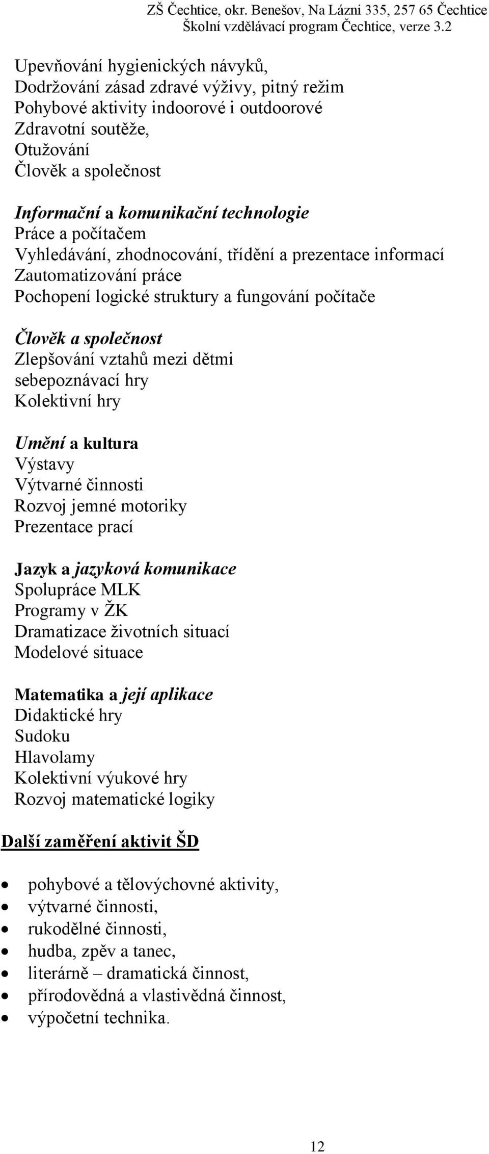 mezi dětmi sebepoznávací hry Kolektivní hry Umění a kultura Výstavy Výtvarné činnosti Rozvoj jemné motoriky Prezentace prací Jazyk a jazyková komunikace Spolupráce MLK Programy v ŽK Dramatizace