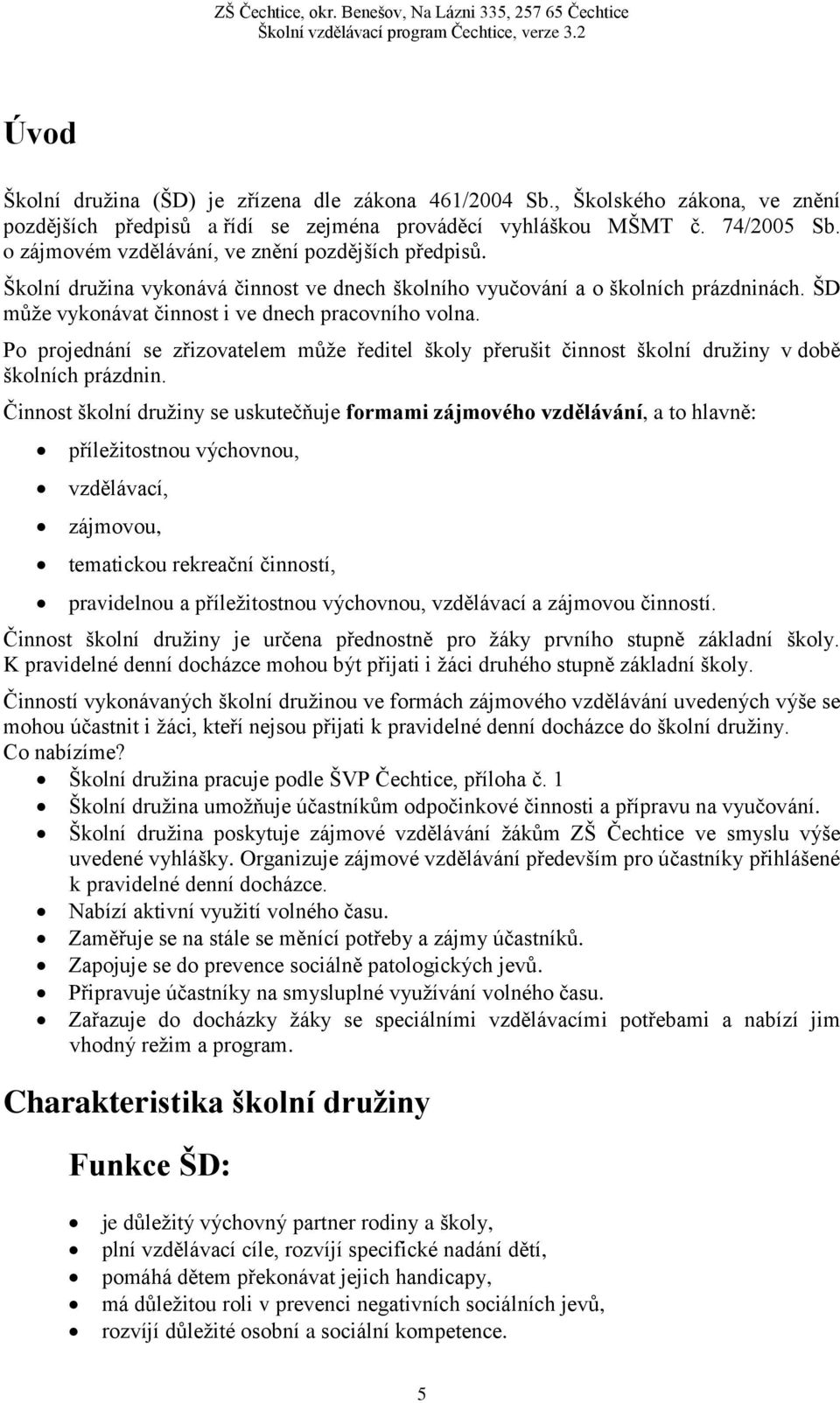 Po projednání se zřizovatelem může ředitel školy přerušit činnost školní družiny v době školních prázdnin.