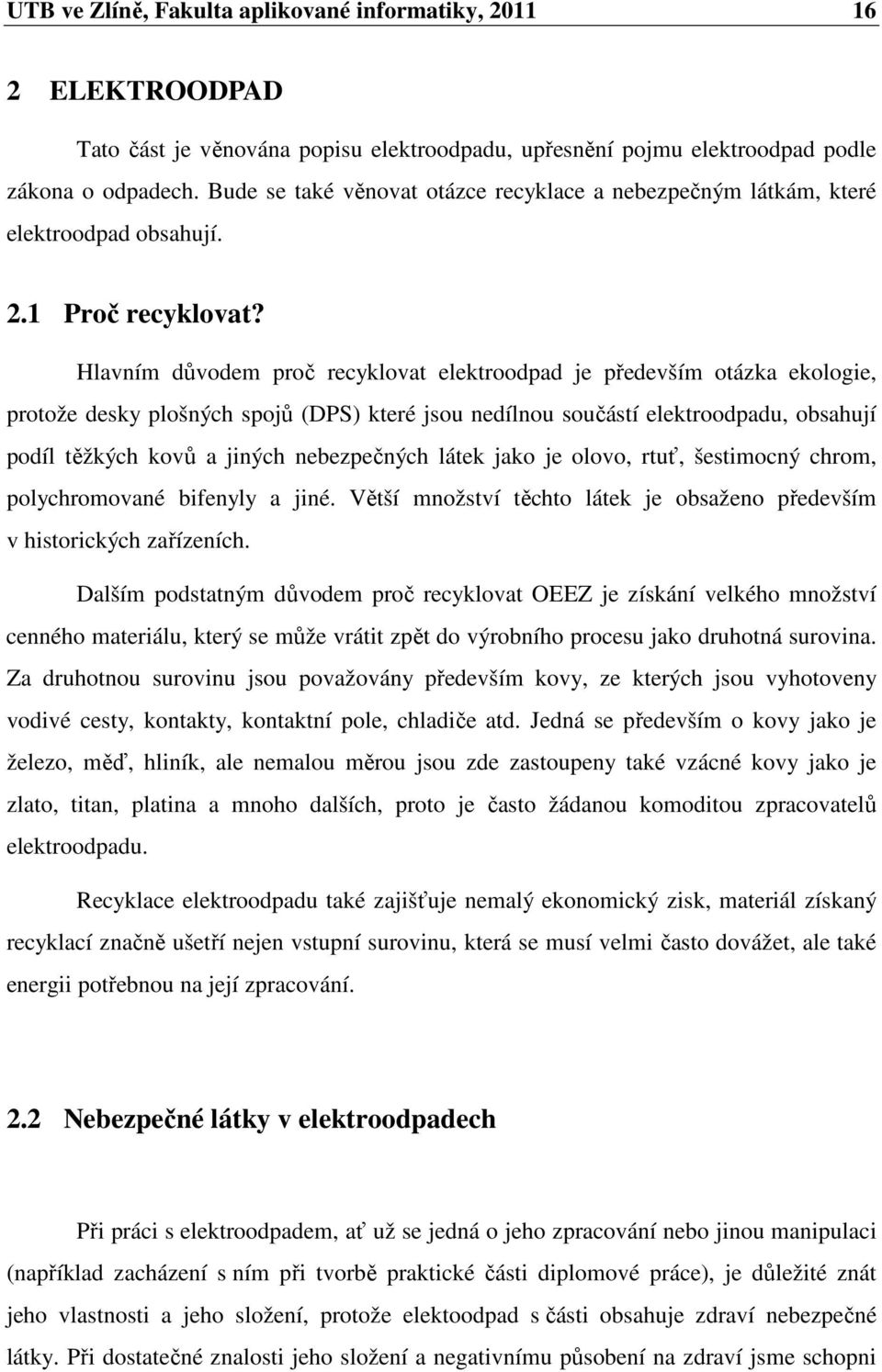 Hlavním důvodem proč recyklovat elektroodpad je především otázka ekologie, protože desky plošných spojů (DPS) které jsou nedílnou součástí elektroodpadu, obsahují podíl těžkých kovů a jiných