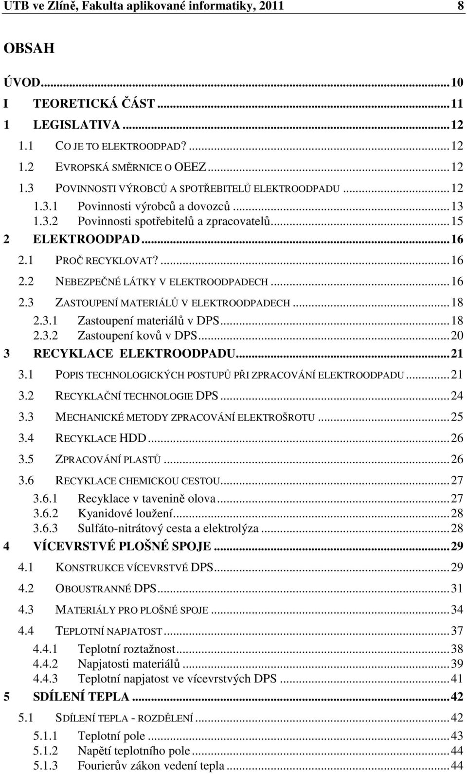 ..18 2.3.1 Zastoupení materiálů v DPS...18 2.3.2 Zastoupení kovů v DPS...20 3 RECYKLACE ELEKTROODPADU...21 3.1 POPIS TECHNOLOGICKÝCH POSTUPŮ PŘI ZPRACOVÁNÍ ELEKTROODPADU...21 3.2 RECYKLAČNÍ TECHNOLOGIE DPS.