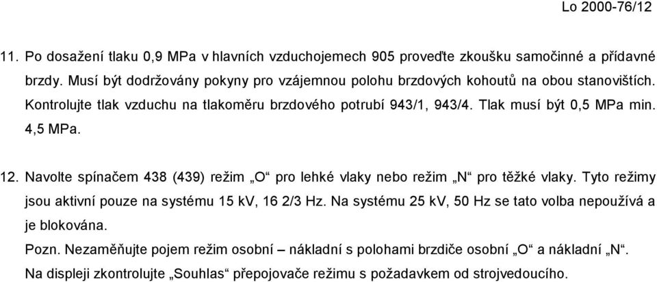 Tlak musí být 0,5 MPa min. 4,5 MPa. 12. Navolte spínačem 438 (439) režim O pro lehké vlaky nebo režim N pro těžké vlaky.