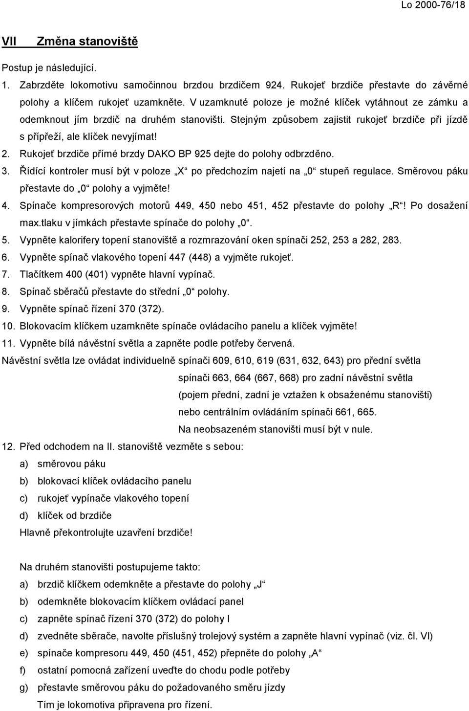 Rukojeť brzdiče přímé brzdy DAKO BP 925 dejte do polohy odbrzděno. 3. Řídící kontroler musí být v poloze X po předchozím najetí na 0 stupeň regulace. Směrovou páku přestavte do 0 polohy a vyjměte! 4.